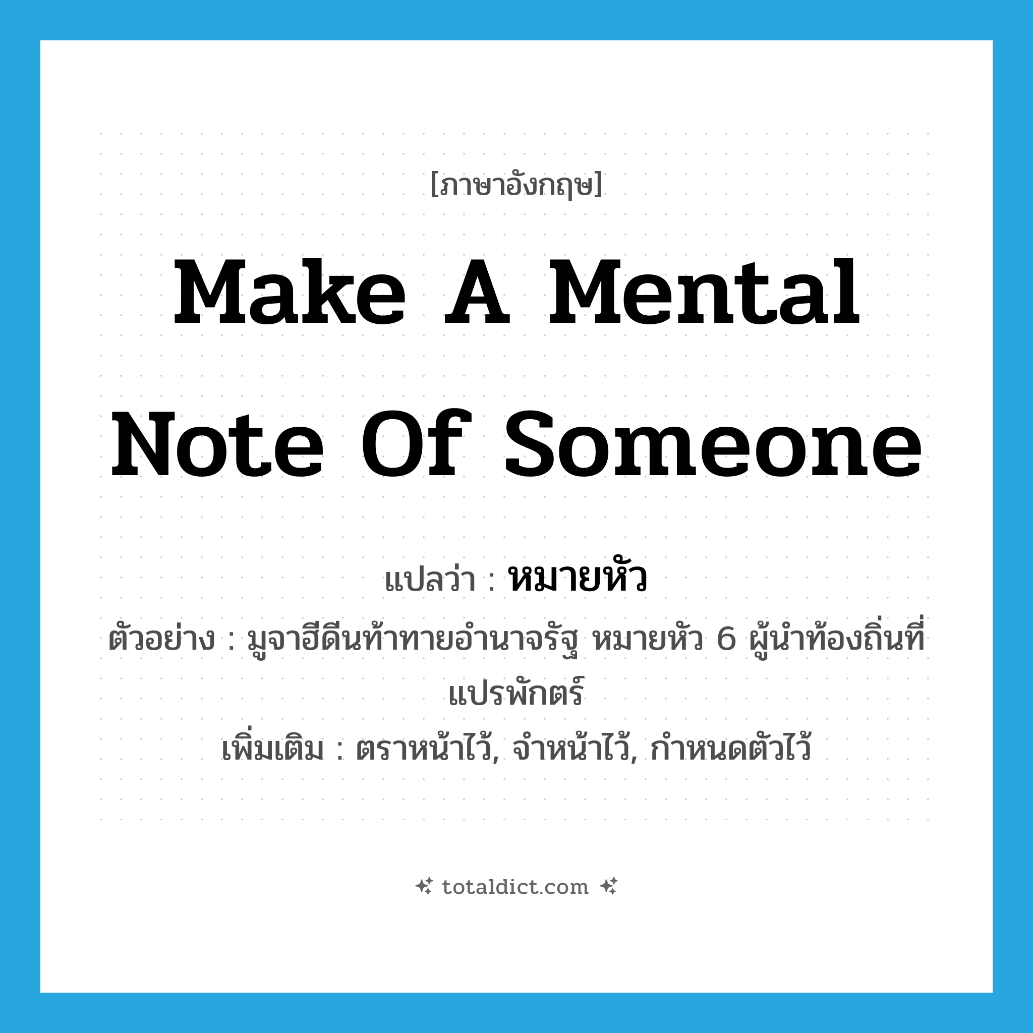 make a mental note of someone แปลว่า?, คำศัพท์ภาษาอังกฤษ make a mental note of someone แปลว่า หมายหัว ประเภท V ตัวอย่าง มูจาฮีดีนท้าทายอำนาจรัฐ หมายหัว 6 ผู้นำท้องถิ่นที่แปรพักตร์ เพิ่มเติม ตราหน้าไว้, จำหน้าไว้, กำหนดตัวไว้ หมวด V