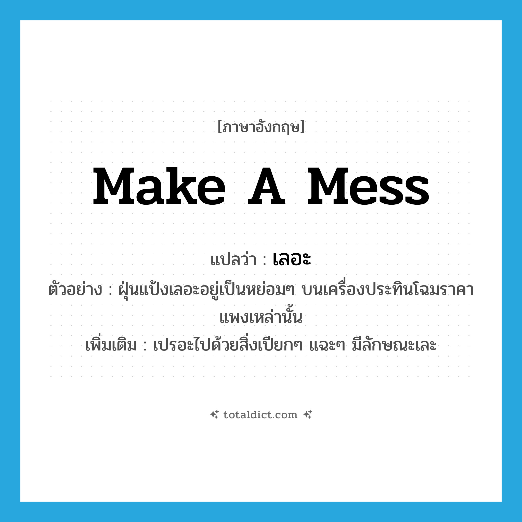 make a mess แปลว่า?, คำศัพท์ภาษาอังกฤษ make a mess แปลว่า เลอะ ประเภท V ตัวอย่าง ฝุ่นแป้งเลอะอยู่เป็นหย่อมๆ บนเครื่องประทินโฉมราคาแพงเหล่านั้น เพิ่มเติม เปรอะไปด้วยสิ่งเปียกๆ แฉะๆ มีลักษณะเละ หมวด V