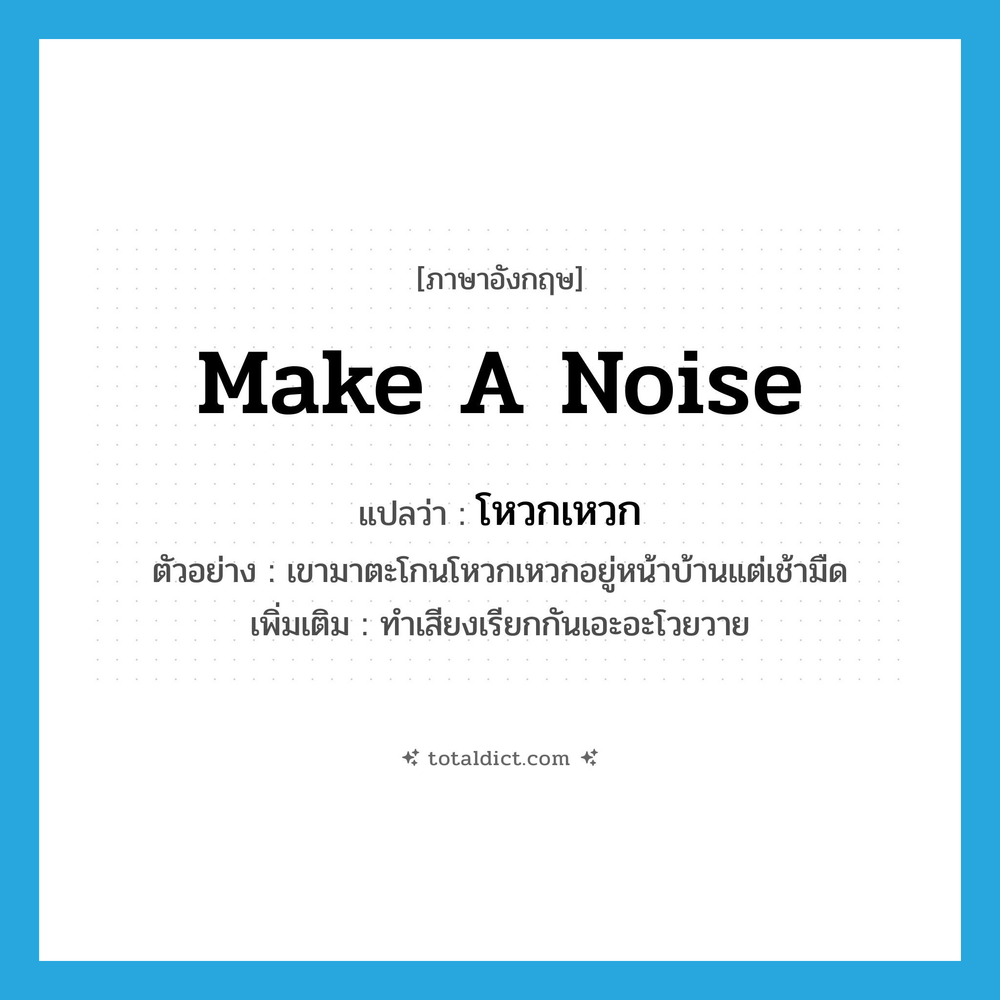 make a noise แปลว่า?, คำศัพท์ภาษาอังกฤษ make a noise แปลว่า โหวกเหวก ประเภท V ตัวอย่าง เขามาตะโกนโหวกเหวกอยู่หน้าบ้านแต่เช้ามืด เพิ่มเติม ทำเสียงเรียกกันเอะอะโวยวาย หมวด V