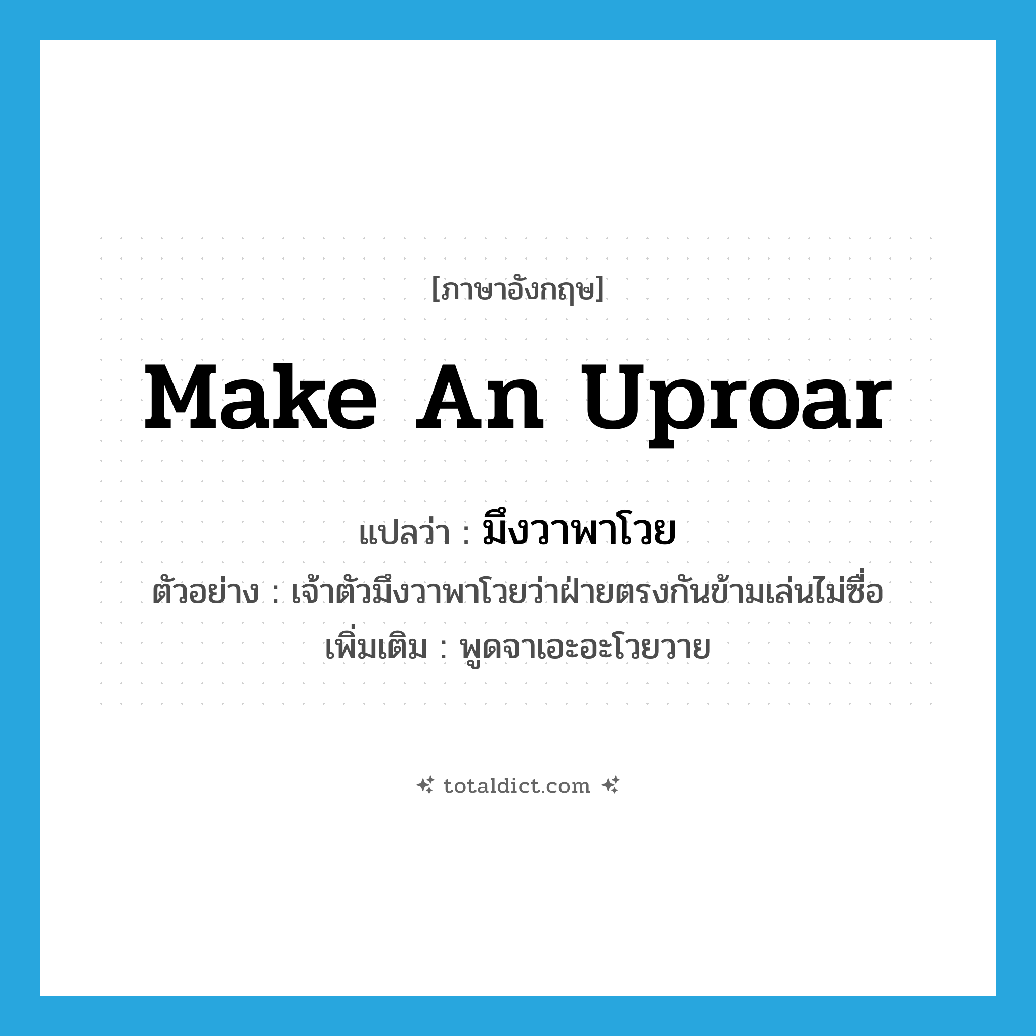 make an uproar แปลว่า?, คำศัพท์ภาษาอังกฤษ make an uproar แปลว่า มึงวาพาโวย ประเภท V ตัวอย่าง เจ้าตัวมึงวาพาโวยว่าฝ่ายตรงกันข้ามเล่นไม่ซื่อ เพิ่มเติม พูดจาเอะอะโวยวาย หมวด V