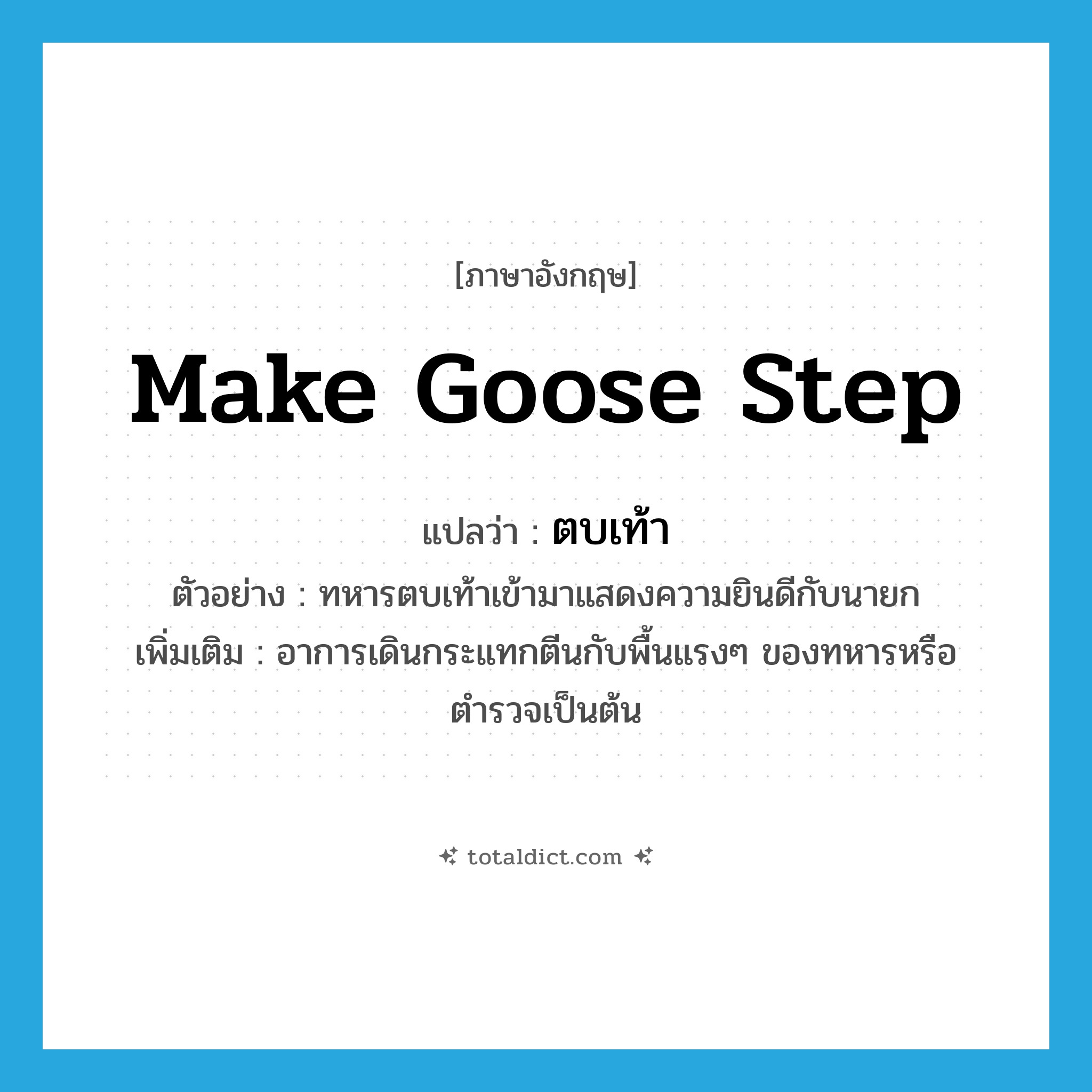 make goose step แปลว่า?, คำศัพท์ภาษาอังกฤษ make goose step แปลว่า ตบเท้า ประเภท V ตัวอย่าง ทหารตบเท้าเข้ามาแสดงความยินดีกับนายก เพิ่มเติม อาการเดินกระแทกตีนกับพื้นแรงๆ ของทหารหรือตำรวจเป็นต้น หมวด V