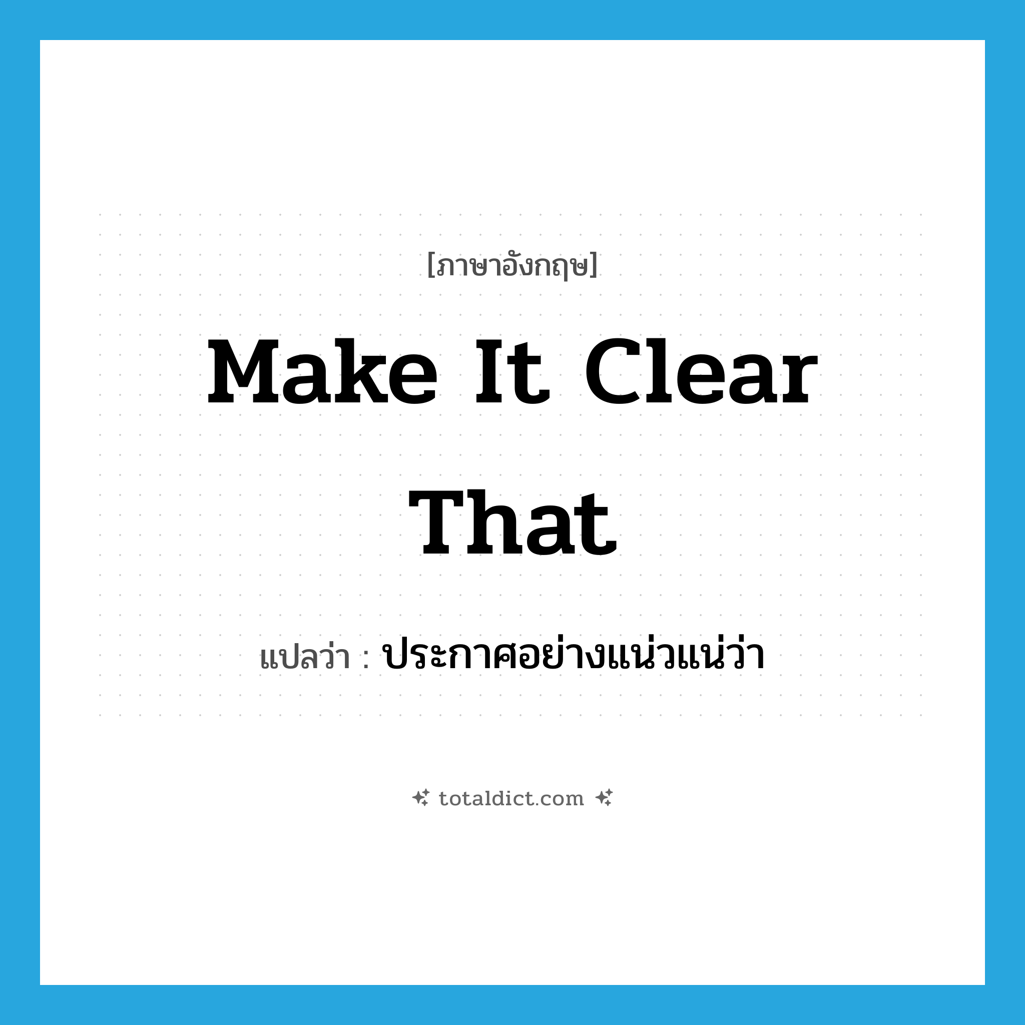 make it clear that แปลว่า?, คำศัพท์ภาษาอังกฤษ make it clear that แปลว่า ประกาศอย่างแน่วแน่ว่า ประเภท IDM หมวด IDM