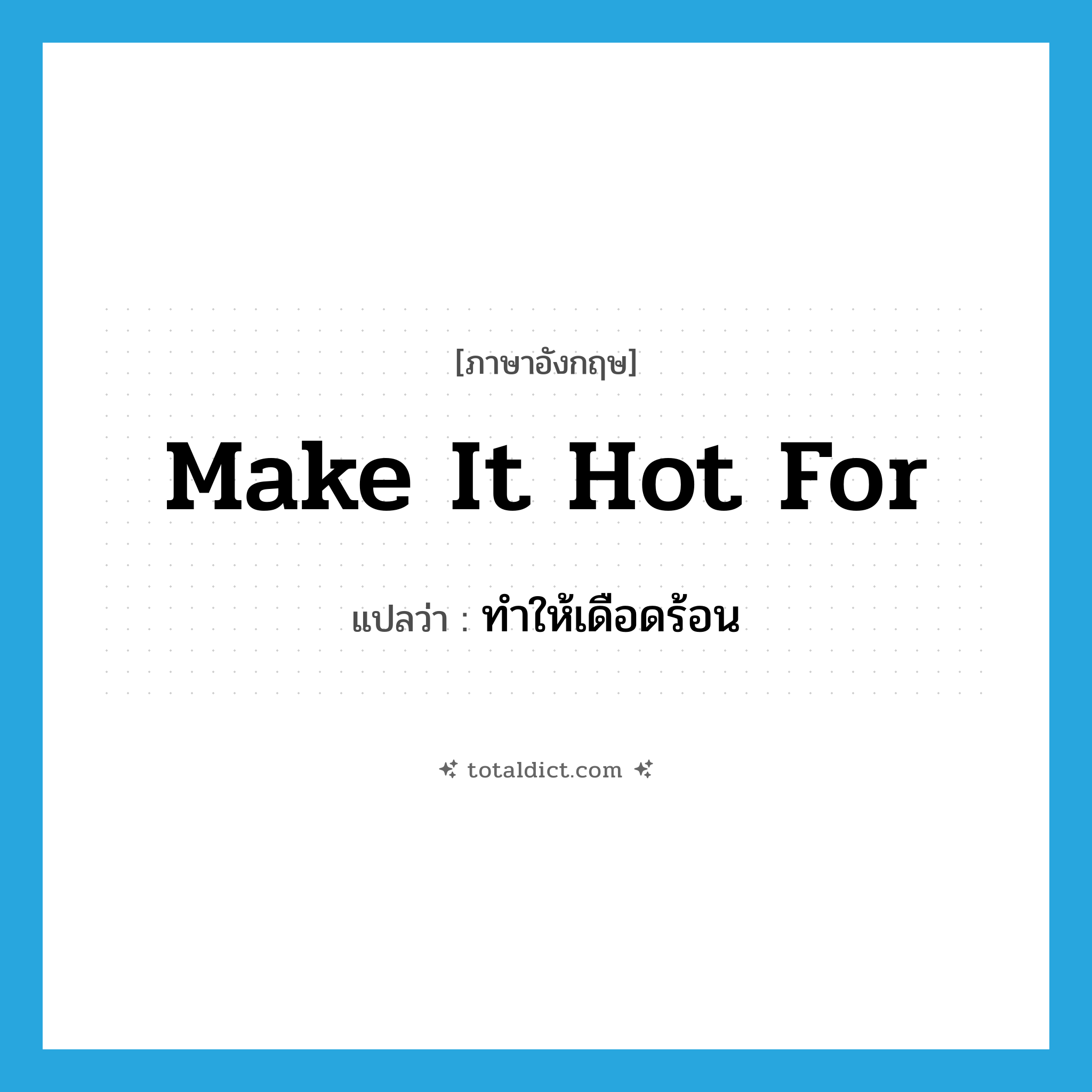 make it hot for แปลว่า?, คำศัพท์ภาษาอังกฤษ make it hot for แปลว่า ทำให้เดือดร้อน ประเภท IDM หมวด IDM