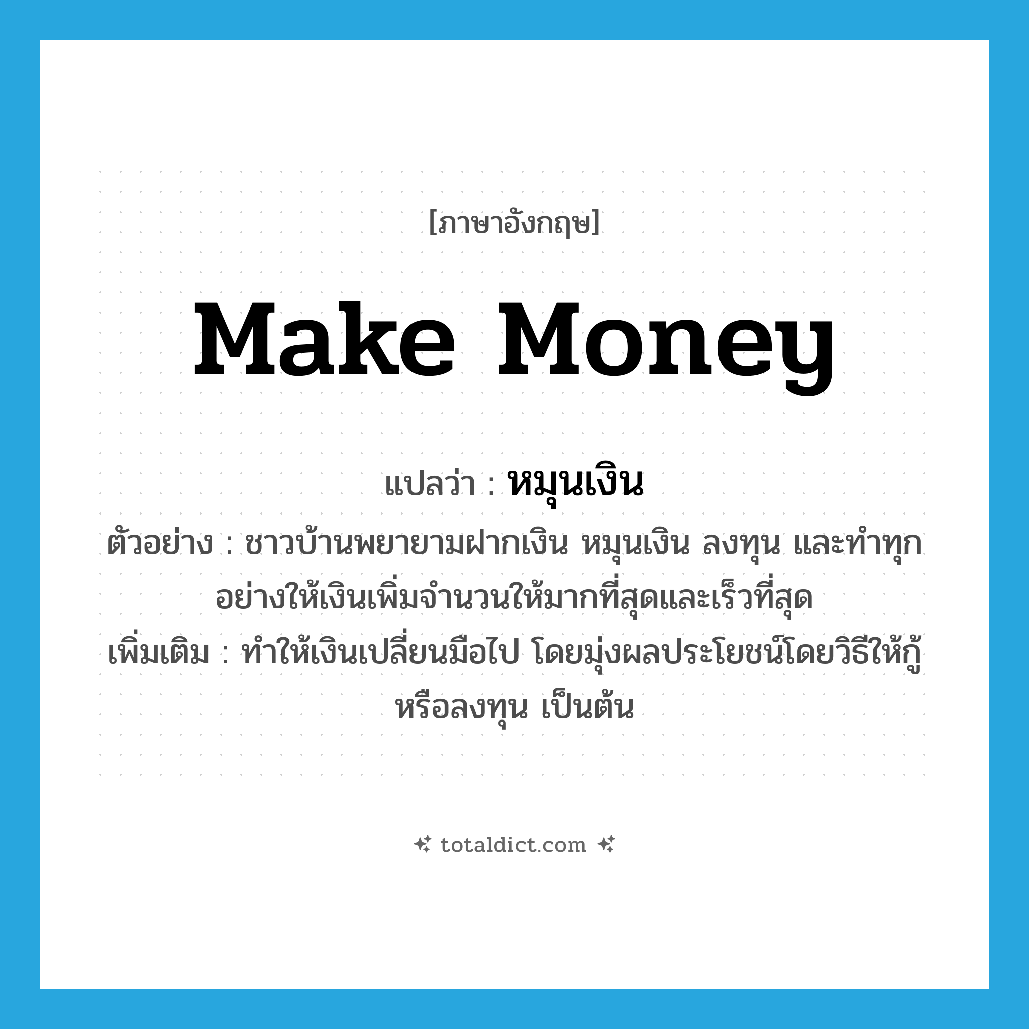 make money แปลว่า?, คำศัพท์ภาษาอังกฤษ make money แปลว่า หมุนเงิน ประเภท V ตัวอย่าง ชาวบ้านพยายามฝากเงิน หมุนเงิน ลงทุน และทำทุกอย่างให้เงินเพิ่มจำนวนให้มากที่สุดและเร็วที่สุด เพิ่มเติม ทำให้เงินเปลี่ยนมือไป โดยมุ่งผลประโยชน์โดยวิธีให้กู้หรือลงทุน เป็นต้น หมวด V