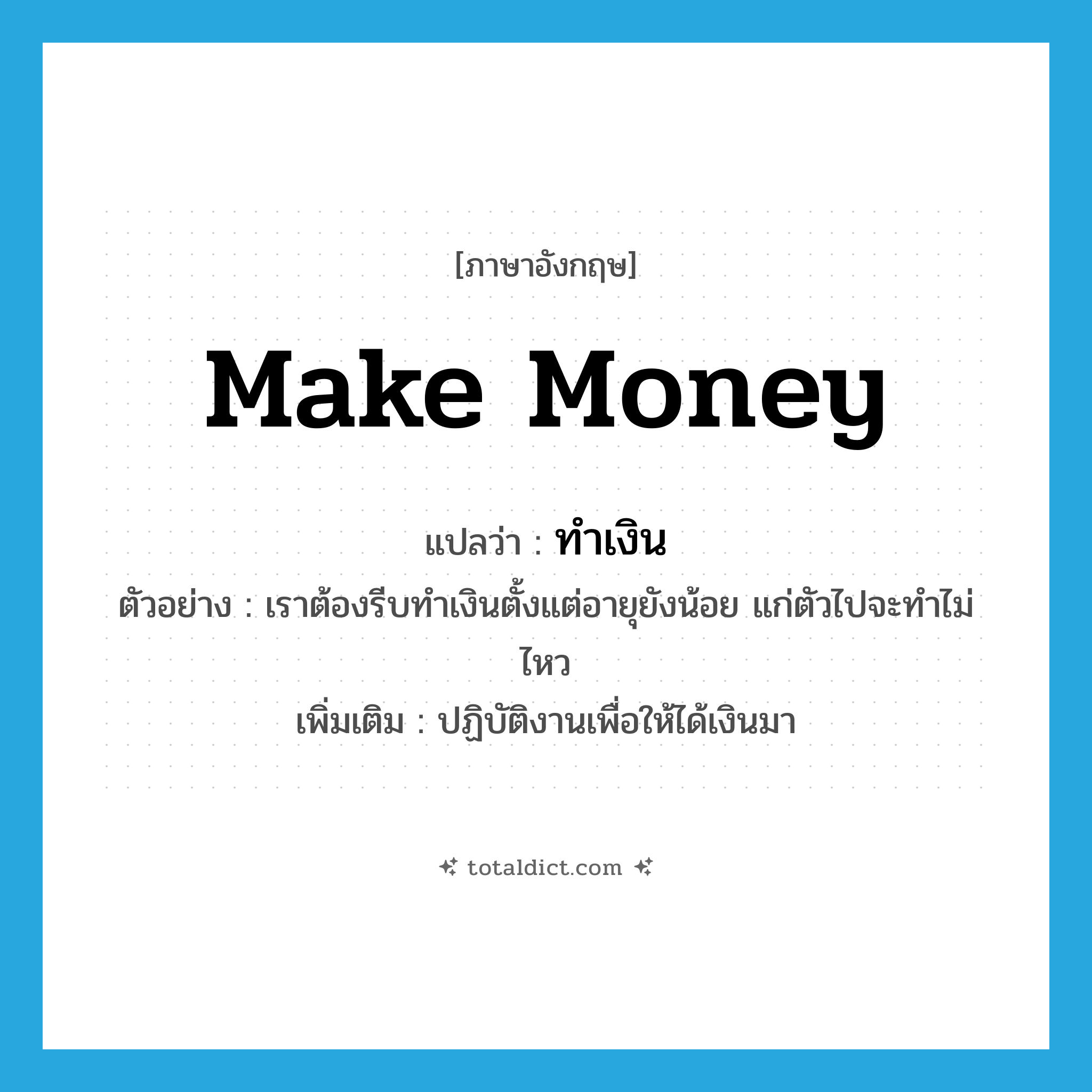 make money แปลว่า?, คำศัพท์ภาษาอังกฤษ make money แปลว่า ทำเงิน ประเภท V ตัวอย่าง เราต้องรีบทำเงินตั้งแต่อายุยังน้อย แก่ตัวไปจะทำไม่ไหว เพิ่มเติม ปฏิบัติงานเพื่อให้ได้เงินมา หมวด V