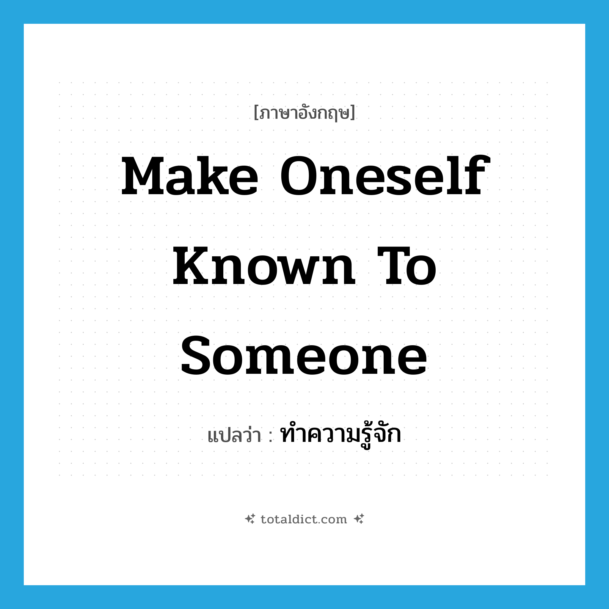 make oneself known to someone แปลว่า?, คำศัพท์ภาษาอังกฤษ make oneself known to someone แปลว่า ทำความรู้จัก ประเภท V หมวด V