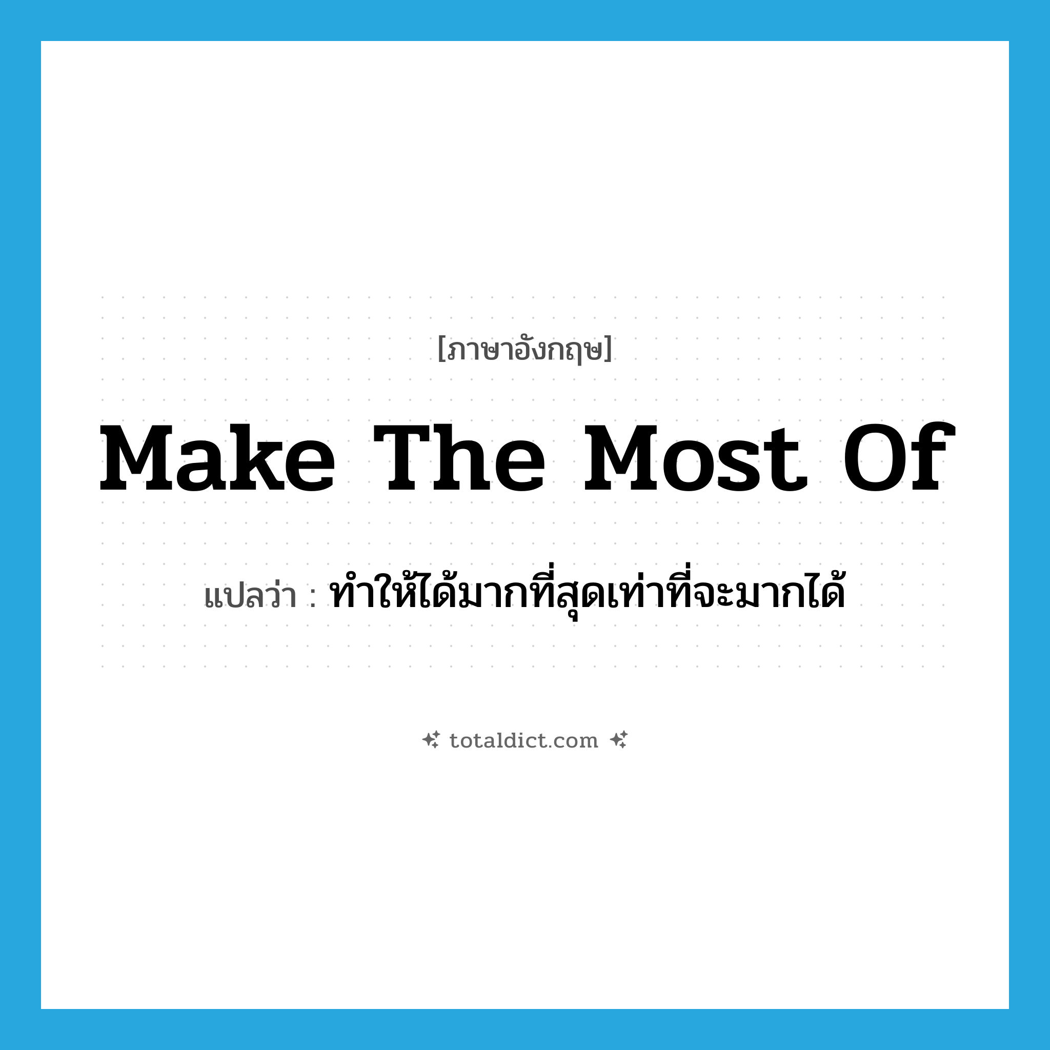 make the most of แปลว่า?, คำศัพท์ภาษาอังกฤษ make the most of แปลว่า ทำให้ได้มากที่สุดเท่าที่จะมากได้ ประเภท IDM หมวด IDM