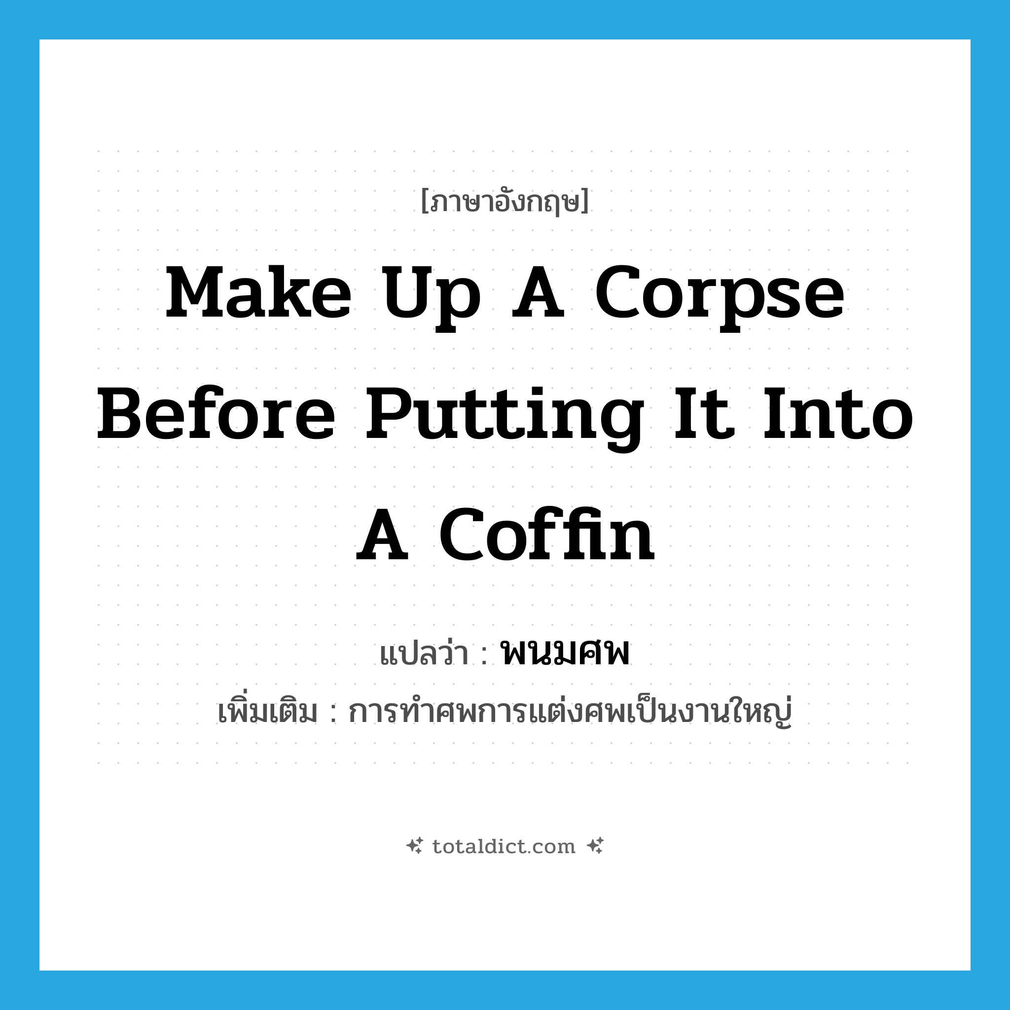 make up a corpse before putting it into a coffin แปลว่า?, คำศัพท์ภาษาอังกฤษ make up a corpse before putting it into a coffin แปลว่า พนมศพ ประเภท N เพิ่มเติม การทำศพการแต่งศพเป็นงานใหญ่ หมวด N