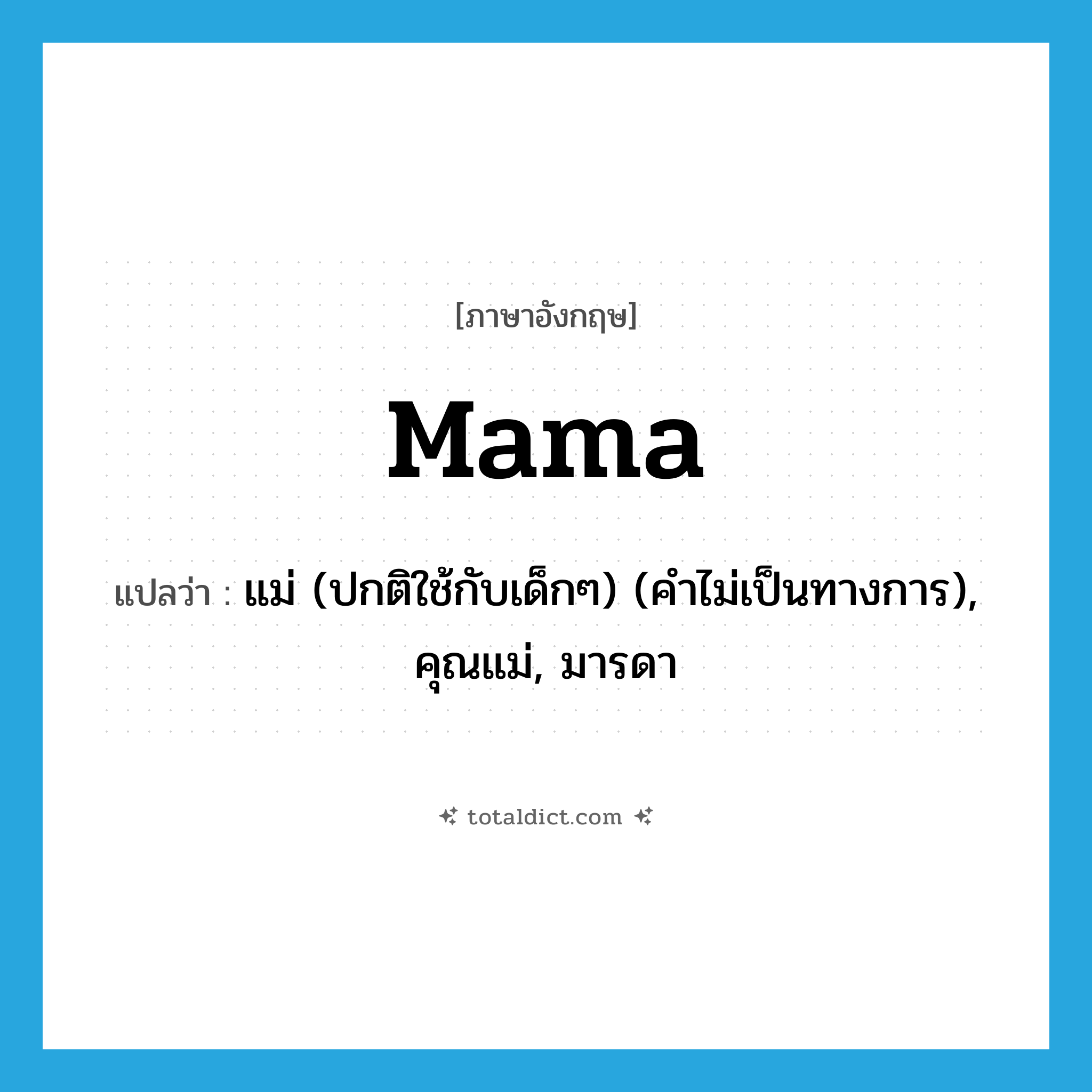 mama แปลว่า?, คำศัพท์ภาษาอังกฤษ mama แปลว่า แม่ (ปกติใช้กับเด็กๆ) (คำไม่เป็นทางการ), คุณแม่, มารดา ประเภท N หมวด N