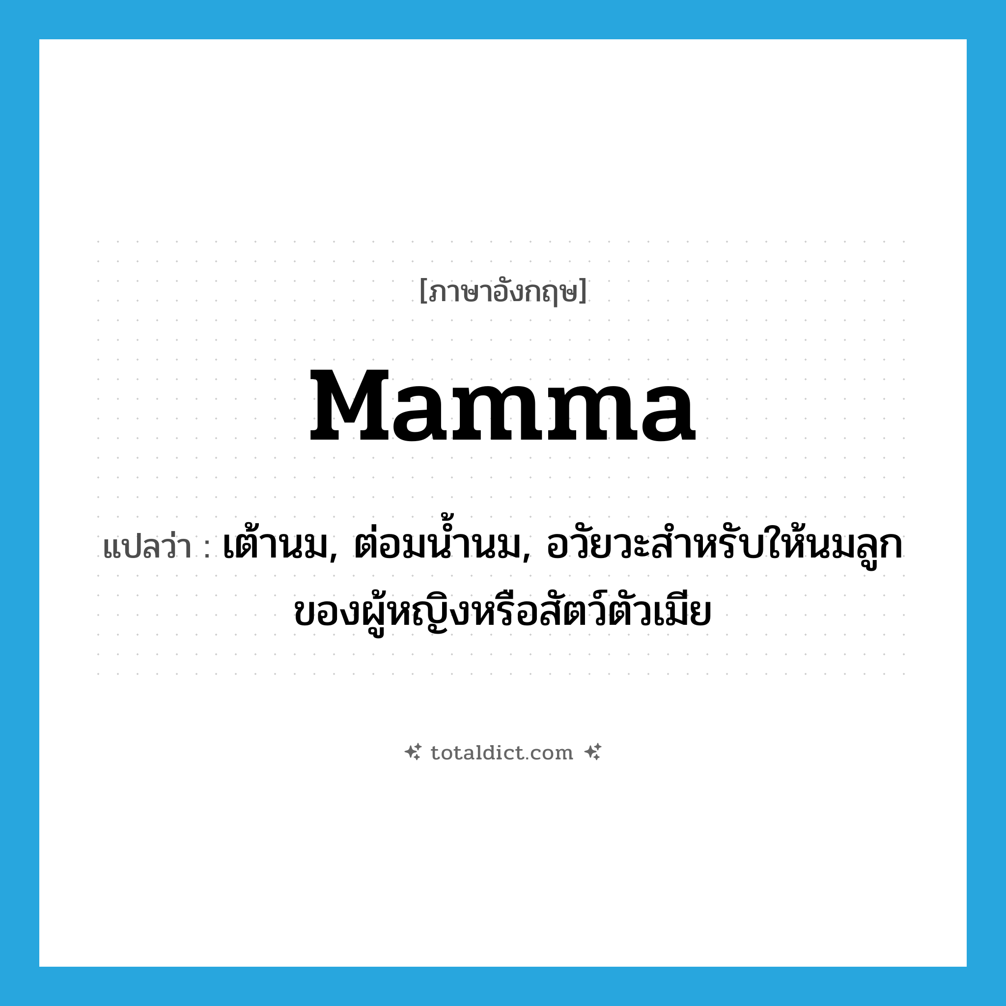 mamma แปลว่า?, คำศัพท์ภาษาอังกฤษ mamma แปลว่า เต้านม, ต่อมน้ำนม, อวัยวะสำหรับให้นมลูกของผู้หญิงหรือสัตว์ตัวเมีย ประเภท N หมวด N