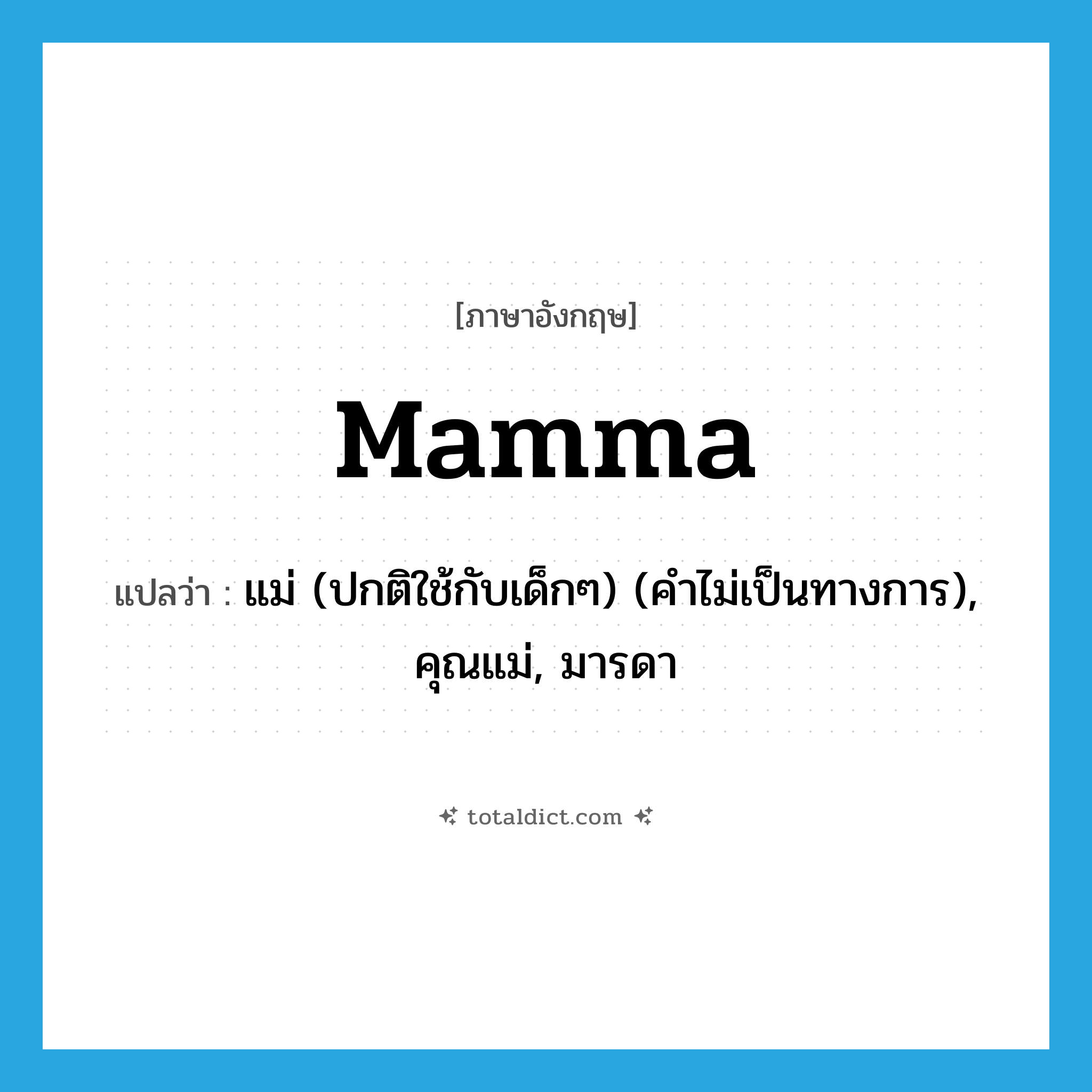 mamma แปลว่า?, คำศัพท์ภาษาอังกฤษ mamma แปลว่า แม่ (ปกติใช้กับเด็กๆ) (คำไม่เป็นทางการ), คุณแม่, มารดา ประเภท N หมวด N