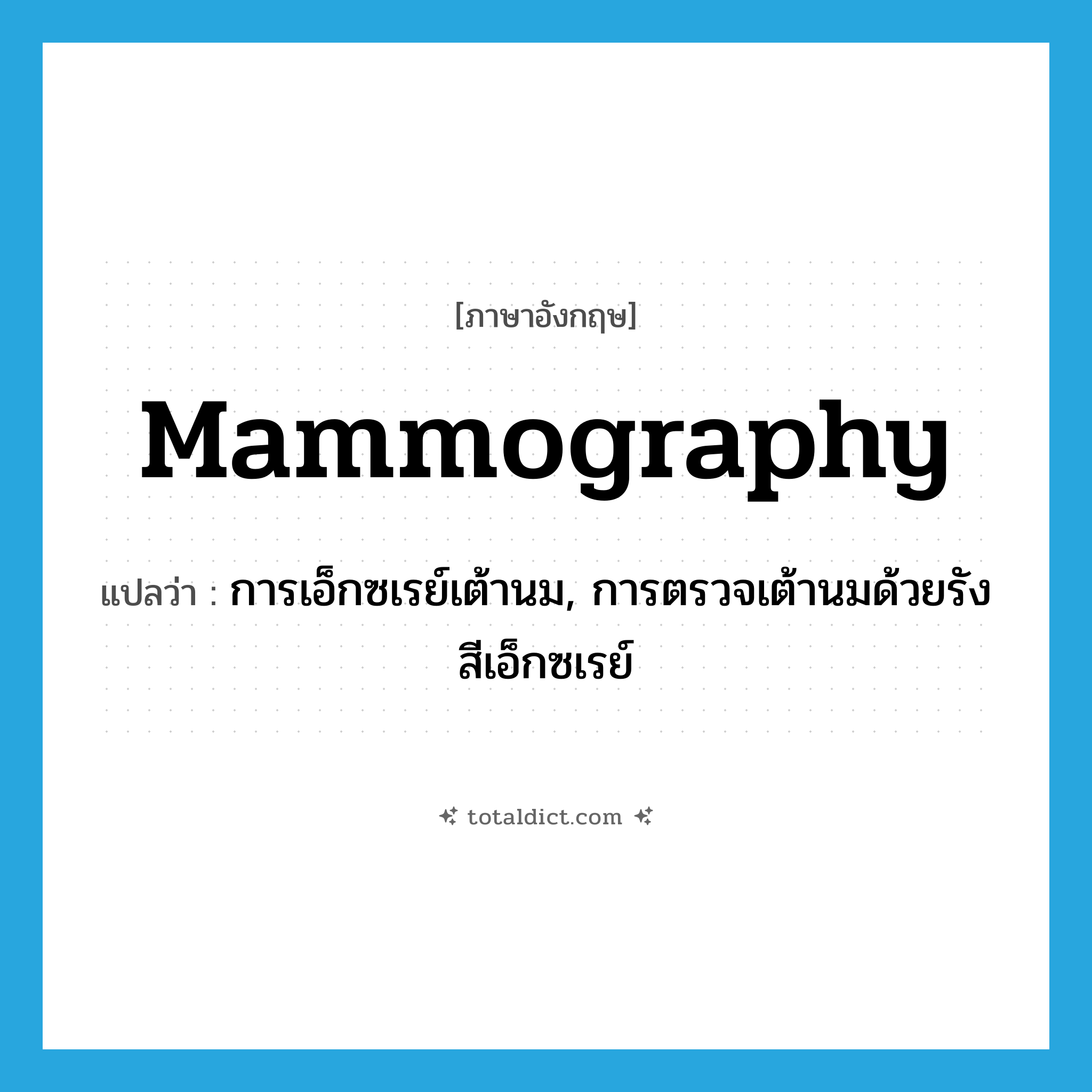 mammography แปลว่า?, คำศัพท์ภาษาอังกฤษ mammography แปลว่า การเอ็กซเรย์เต้านม, การตรวจเต้านมด้วยรังสีเอ็กซเรย์ ประเภท N หมวด N