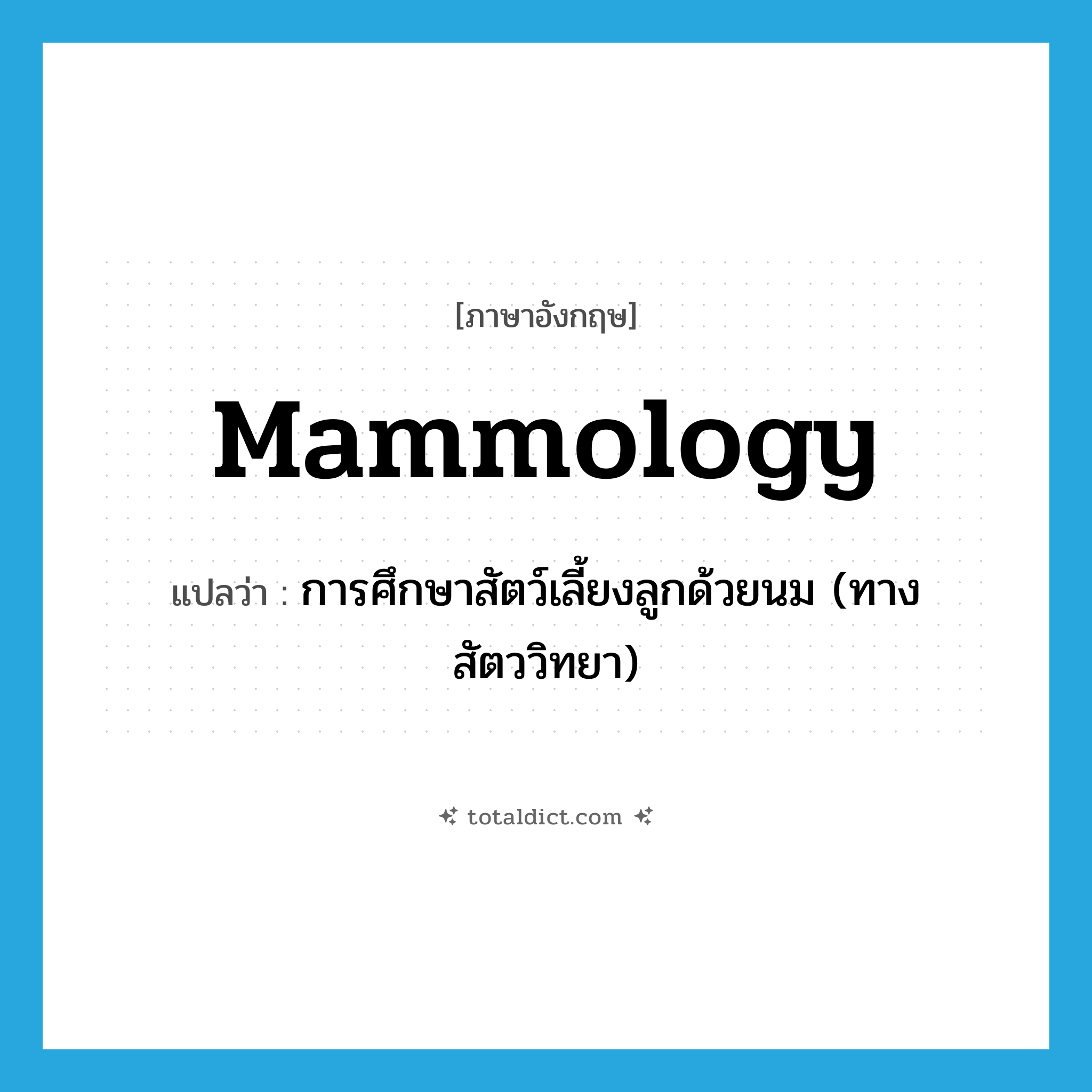 mammology แปลว่า?, คำศัพท์ภาษาอังกฤษ mammology แปลว่า การศึกษาสัตว์เลี้ยงลูกด้วยนม (ทางสัตววิทยา) ประเภท N หมวด N