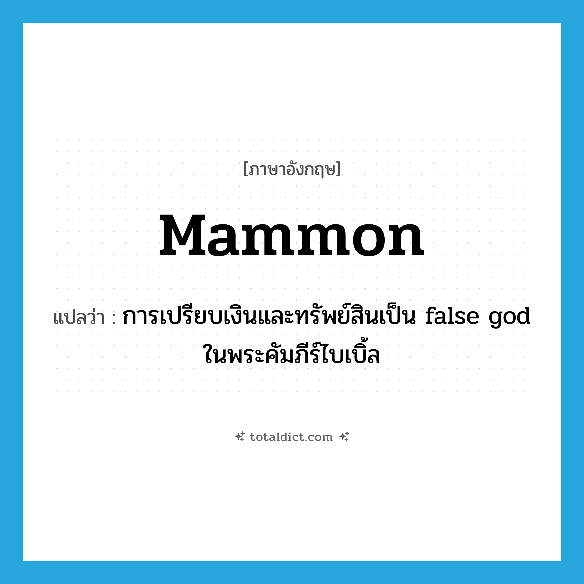 mammon แปลว่า?, คำศัพท์ภาษาอังกฤษ Mammon แปลว่า การเปรียบเงินและทรัพย์สินเป็น false god ในพระคัมภีร์ไบเบิ้ล ประเภท N หมวด N