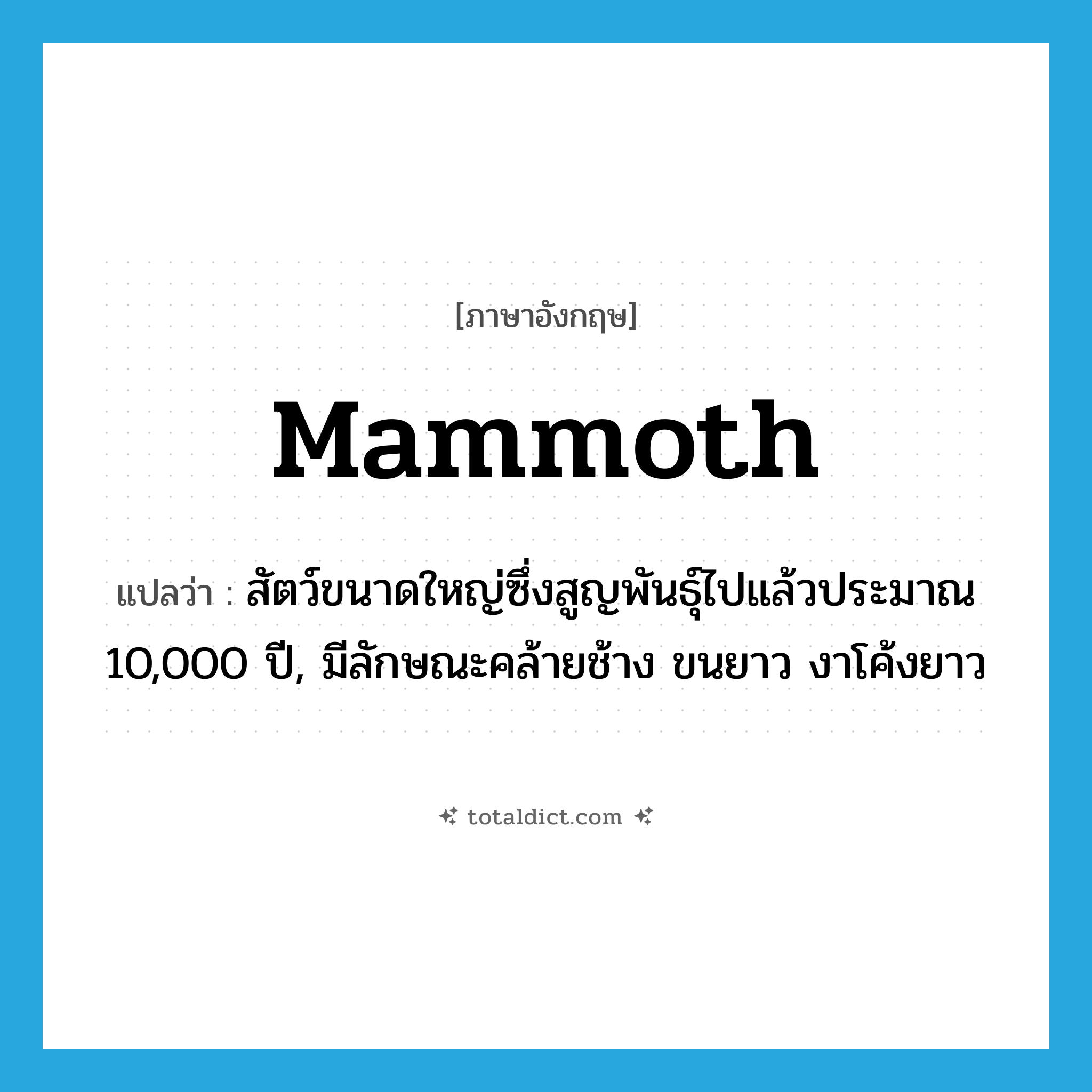 mammoth แปลว่า?, คำศัพท์ภาษาอังกฤษ mammoth แปลว่า สัตว์ขนาดใหญ่ซึ่งสูญพันธุ์ไปแล้วประมาณ 10,000 ปี, มีลักษณะคล้ายช้าง ขนยาว งาโค้งยาว ประเภท N หมวด N