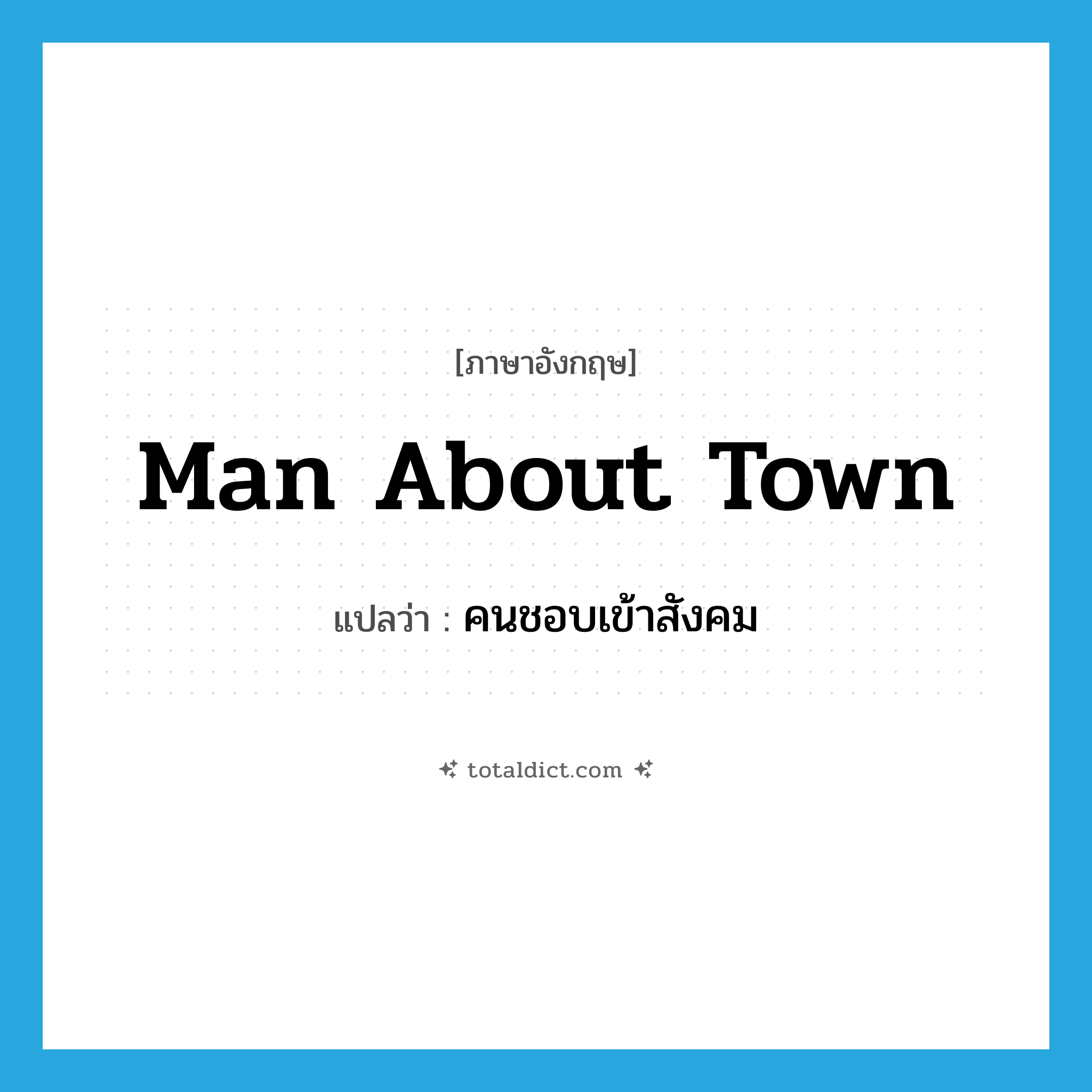 man about town แปลว่า?, คำศัพท์ภาษาอังกฤษ man about town แปลว่า คนชอบเข้าสังคม ประเภท N หมวด N