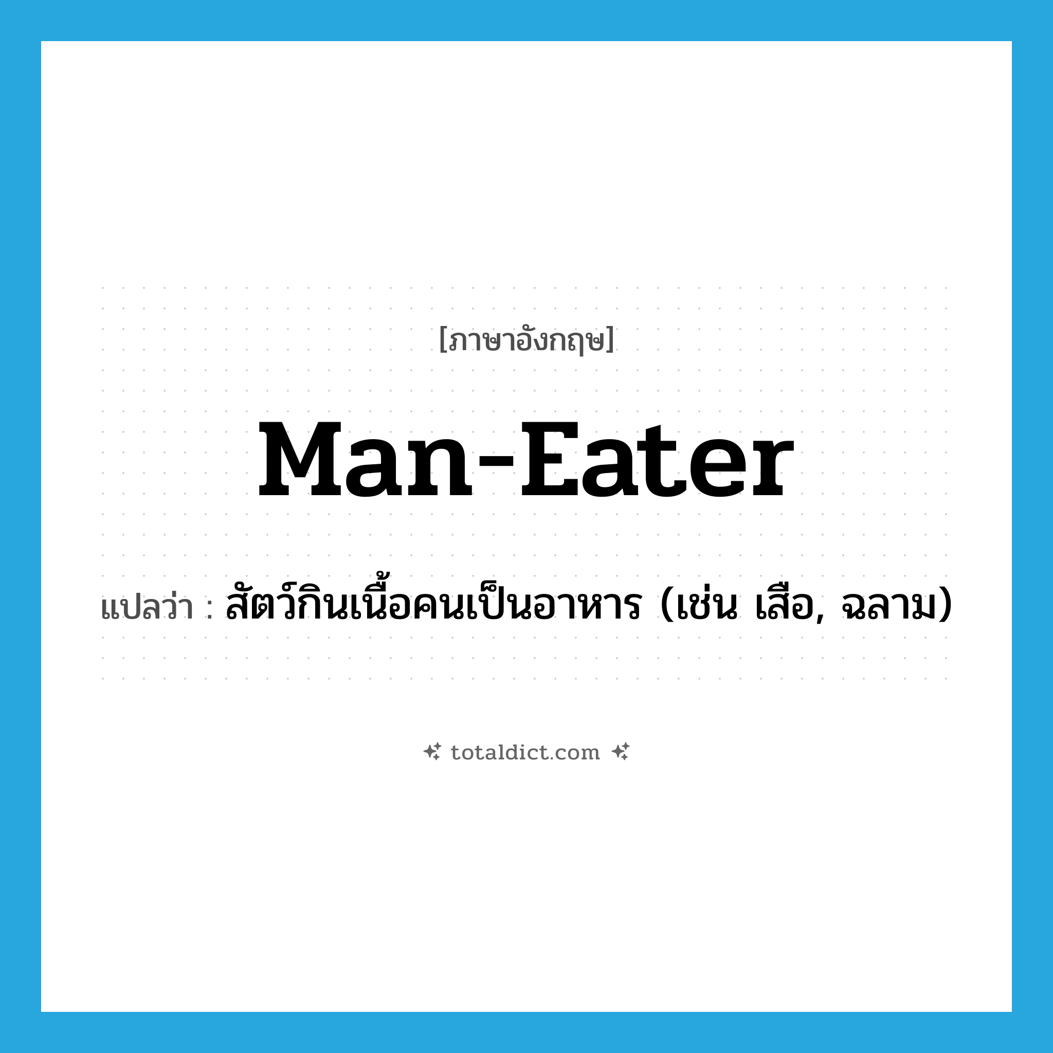 man-eater แปลว่า?, คำศัพท์ภาษาอังกฤษ man-eater แปลว่า สัตว์กินเนื้อคนเป็นอาหาร (เช่น เสือ, ฉลาม) ประเภท N หมวด N