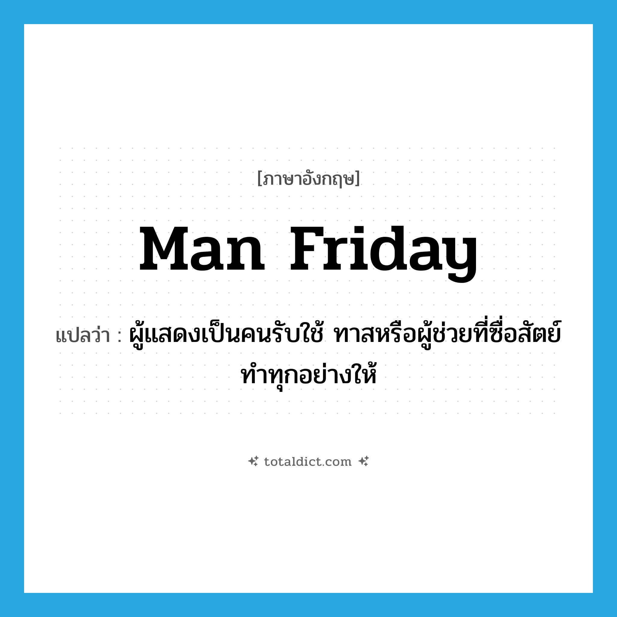 man Friday แปลว่า?, คำศัพท์ภาษาอังกฤษ man Friday แปลว่า ผู้แสดงเป็นคนรับใช้ ทาสหรือผู้ช่วยที่ซื่อสัตย์ ทำทุกอย่างให้ ประเภท N หมวด N