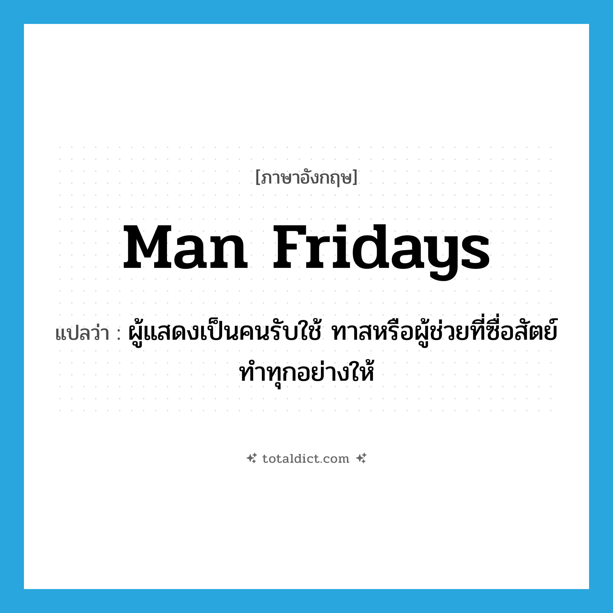 man Fridays แปลว่า?, คำศัพท์ภาษาอังกฤษ man Fridays แปลว่า ผู้แสดงเป็นคนรับใช้ ทาสหรือผู้ช่วยที่ซื่อสัตย์ ทำทุกอย่างให้ ประเภท N หมวด N