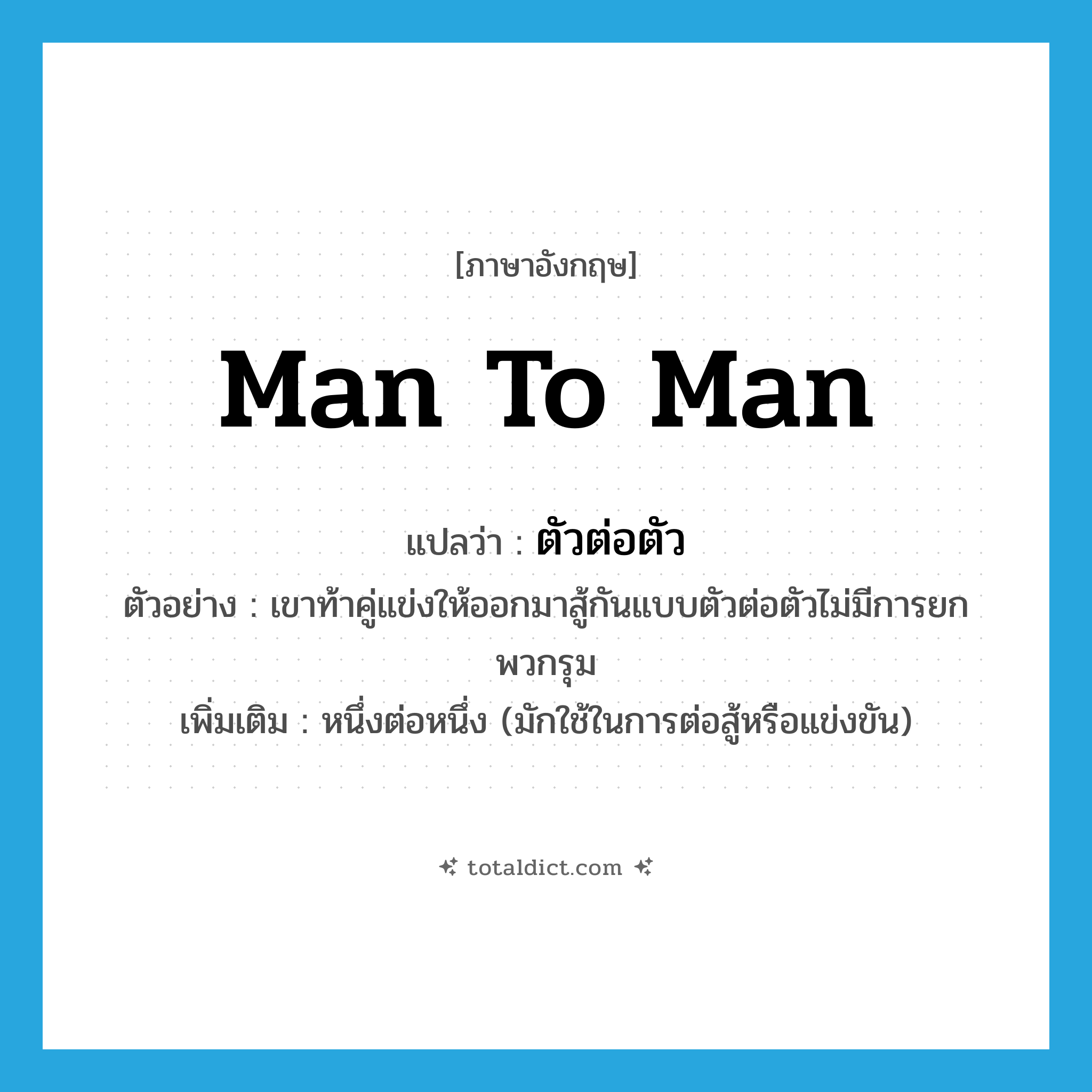 man-to-man แปลว่า?, คำศัพท์ภาษาอังกฤษ man to man แปลว่า ตัวต่อตัว ประเภท ADV ตัวอย่าง เขาท้าคู่แข่งให้ออกมาสู้กันแบบตัวต่อตัวไม่มีการยกพวกรุม เพิ่มเติม หนึ่งต่อหนึ่ง (มักใช้ในการต่อสู้หรือแข่งขัน) หมวด ADV