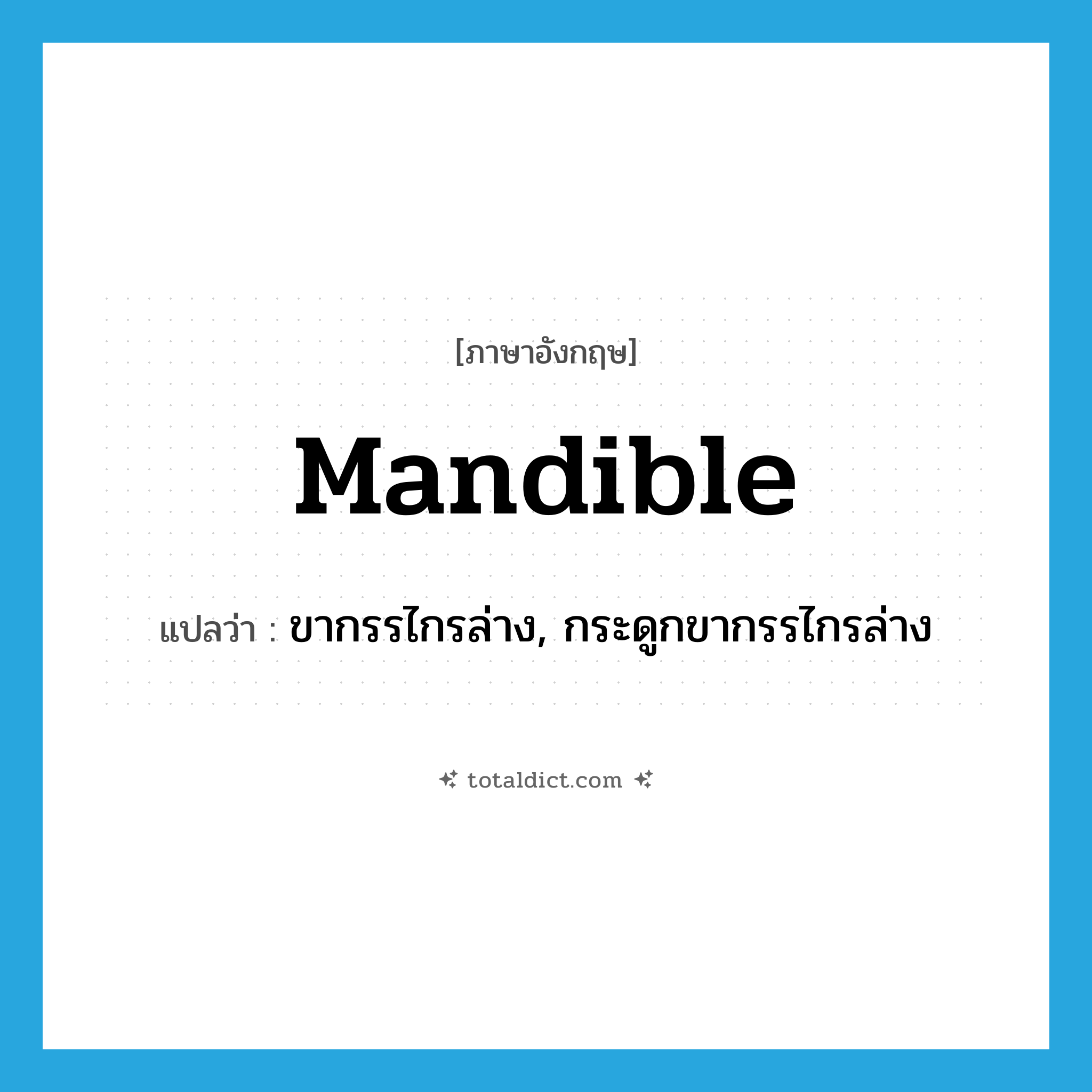 mandible แปลว่า?, คำศัพท์ภาษาอังกฤษ mandible แปลว่า ขากรรไกรล่าง, กระดูกขากรรไกรล่าง ประเภท N หมวด N