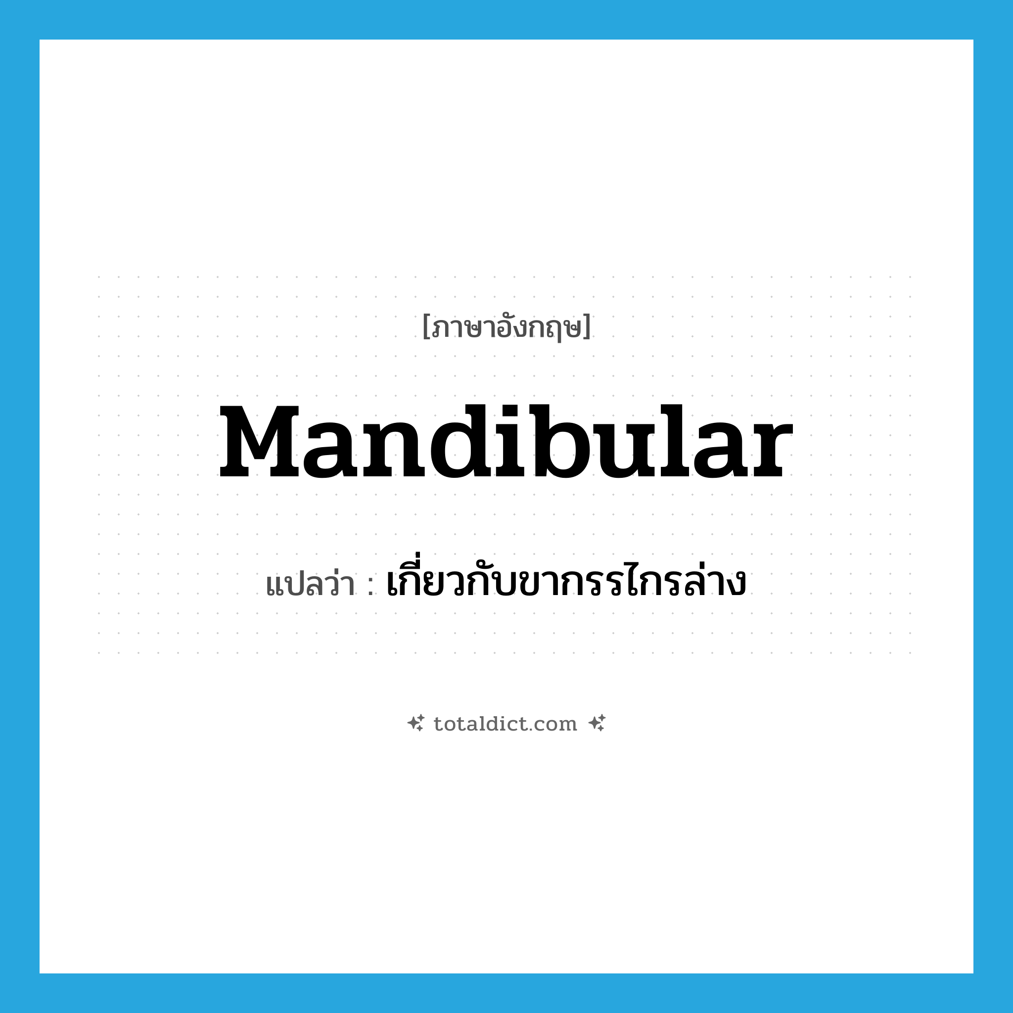 mandibular แปลว่า?, คำศัพท์ภาษาอังกฤษ mandibular แปลว่า เกี่ยวกับขากรรไกรล่าง ประเภท ADJ หมวด ADJ