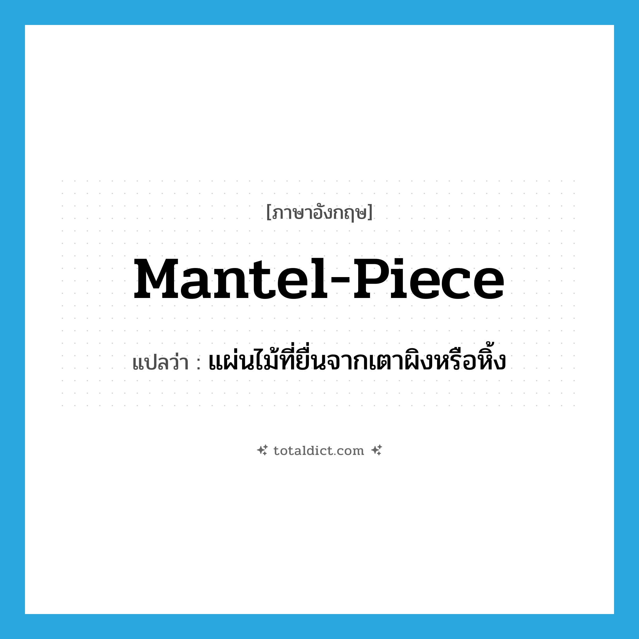 mantel-piece แปลว่า?, คำศัพท์ภาษาอังกฤษ mantel-piece แปลว่า แผ่นไม้ที่ยื่นจากเตาผิงหรือหิ้ง ประเภท N หมวด N