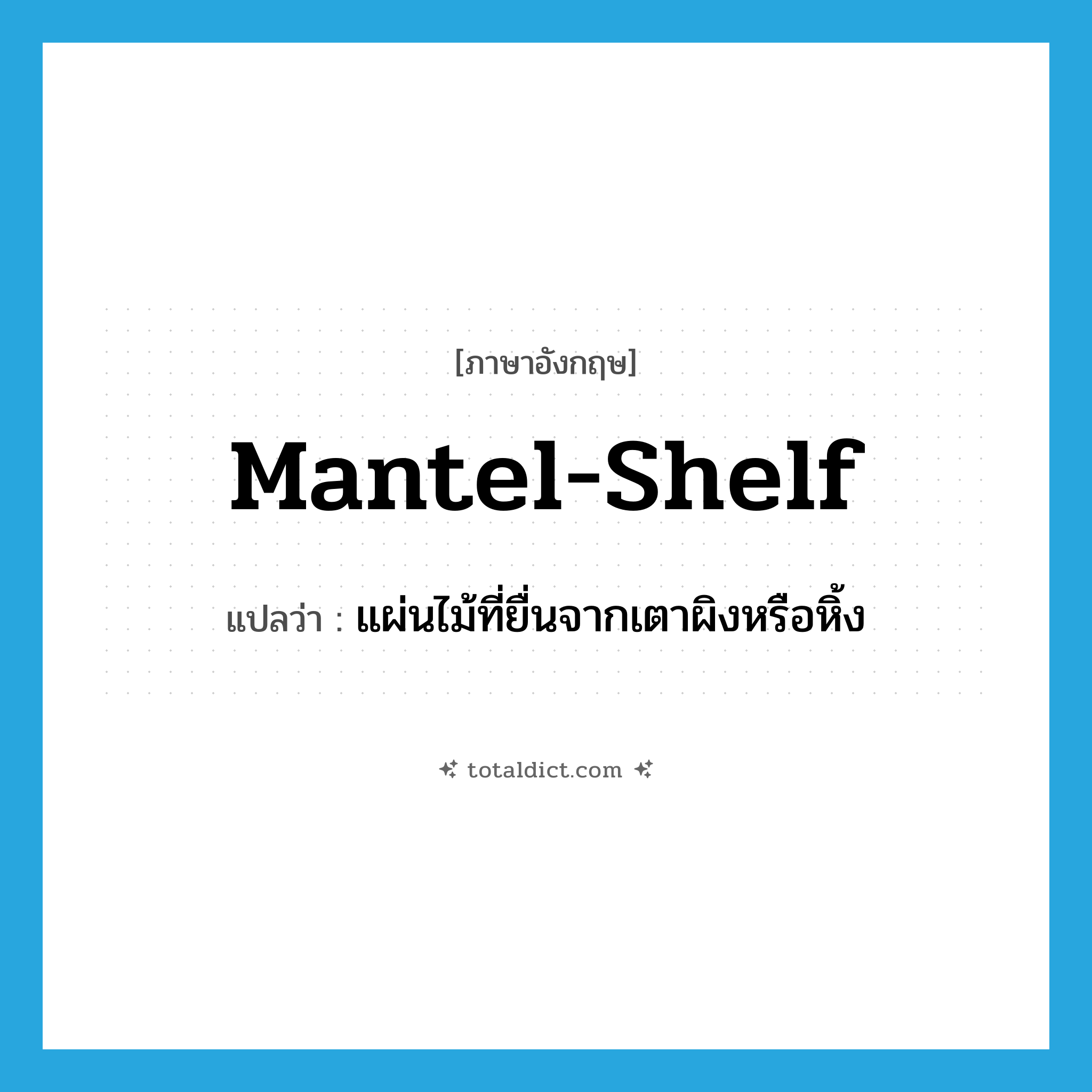 mantel-shelf แปลว่า?, คำศัพท์ภาษาอังกฤษ mantel-shelf แปลว่า แผ่นไม้ที่ยื่นจากเตาผิงหรือหิ้ง ประเภท N หมวด N