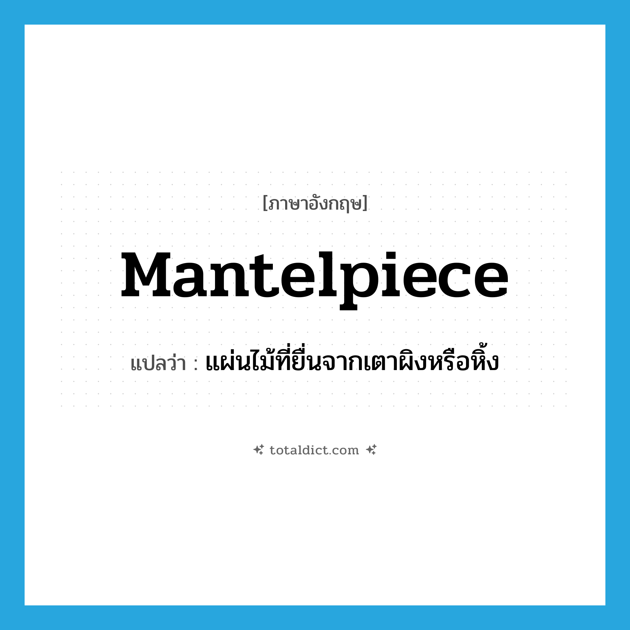 mantelpiece แปลว่า?, คำศัพท์ภาษาอังกฤษ mantelpiece แปลว่า แผ่นไม้ที่ยื่นจากเตาผิงหรือหิ้ง ประเภท N หมวด N