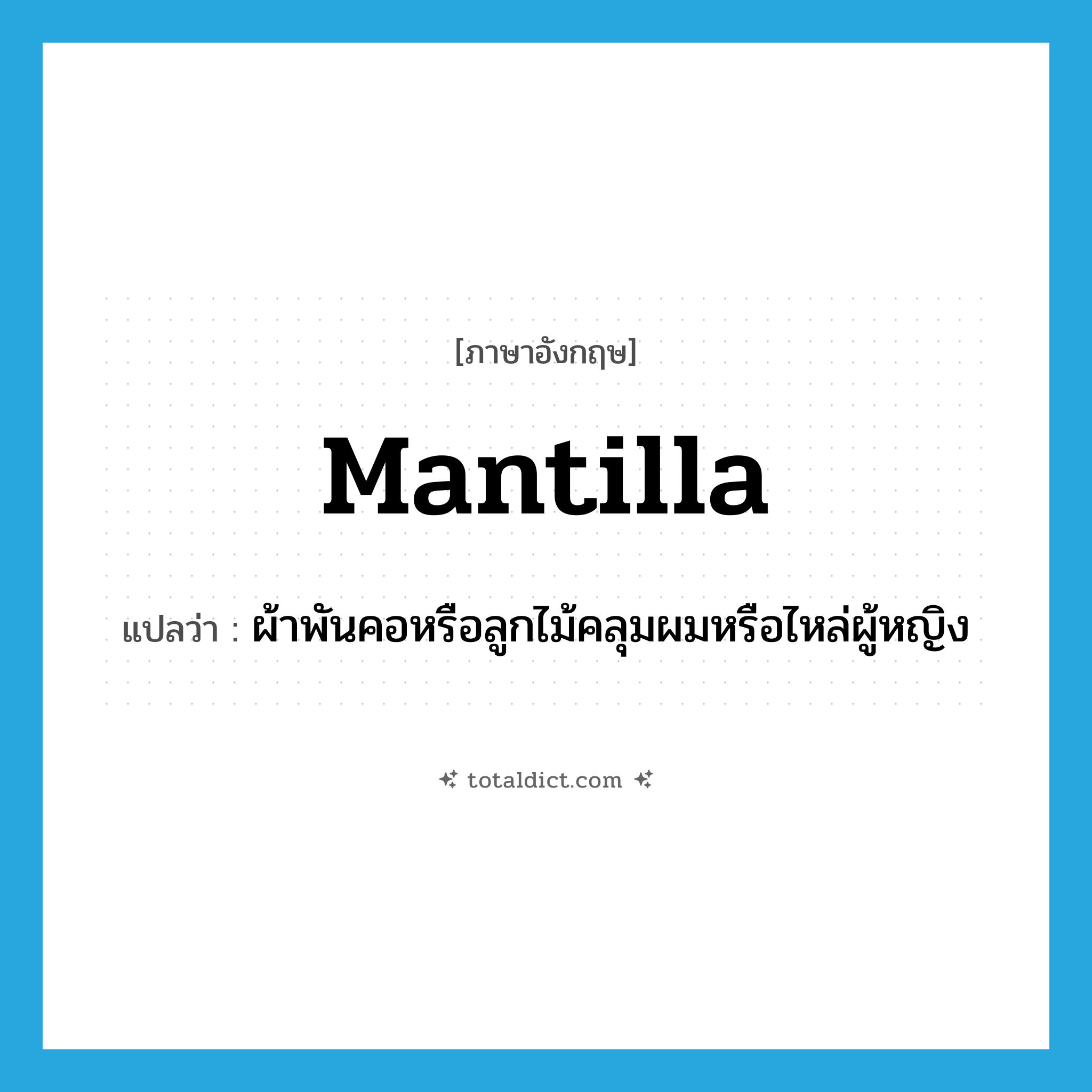 mantilla แปลว่า?, คำศัพท์ภาษาอังกฤษ mantilla แปลว่า ผ้าพันคอหรือลูกไม้คลุมผมหรือไหล่ผู้หญิง ประเภท N หมวด N