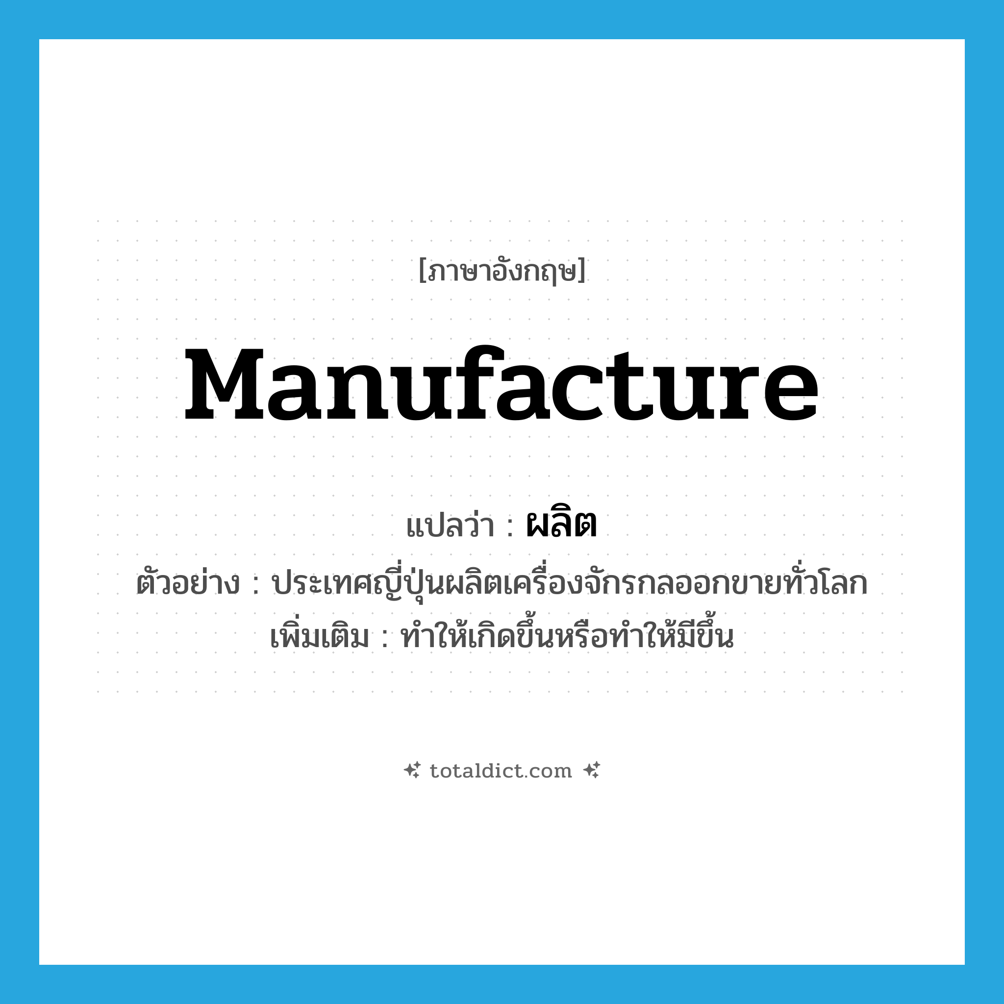 manufacture แปลว่า?, คำศัพท์ภาษาอังกฤษ manufacture แปลว่า ผลิต ประเภท V ตัวอย่าง ประเทศญี่ปุ่นผลิตเครื่องจักรกลออกขายทั่วโลก เพิ่มเติม ทำให้เกิดขึ้นหรือทำให้มีขึ้น หมวด V