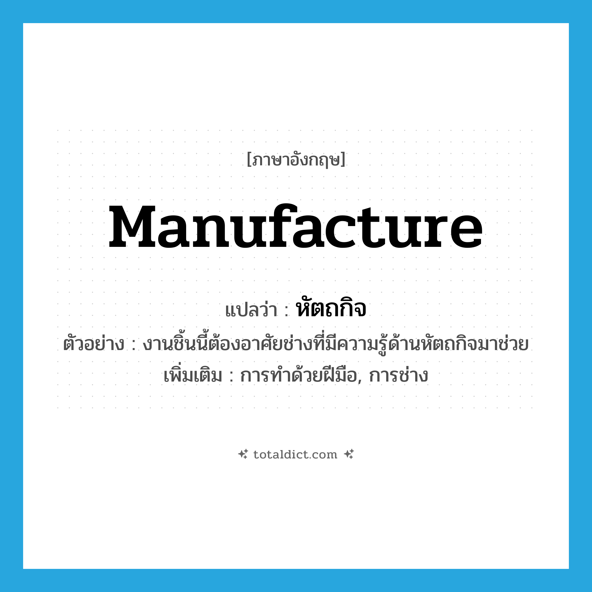 manufacture แปลว่า?, คำศัพท์ภาษาอังกฤษ manufacture แปลว่า หัตถกิจ ประเภท N ตัวอย่าง งานชิ้นนี้ต้องอาศัยช่างที่มีความรู้ด้านหัตถกิจมาช่วย เพิ่มเติม การทำด้วยฝีมือ, การช่าง หมวด N