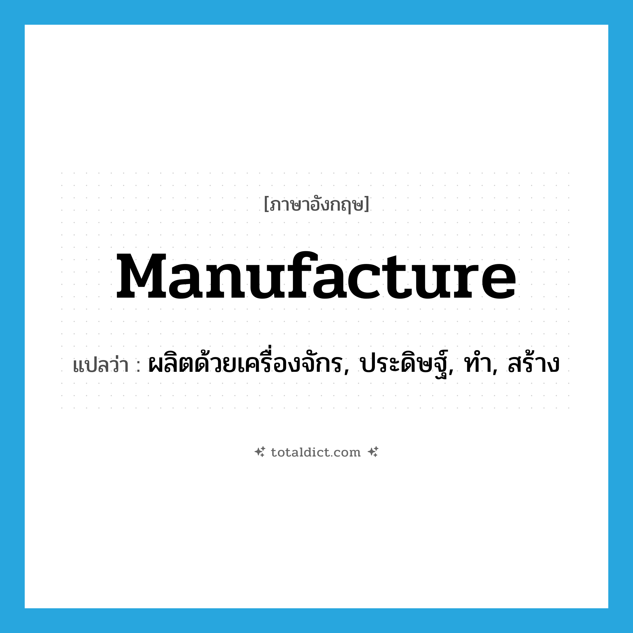 manufacture แปลว่า?, คำศัพท์ภาษาอังกฤษ manufacture แปลว่า ผลิตด้วยเครื่องจักร, ประดิษฐ์, ทำ, สร้าง ประเภท VT หมวด VT