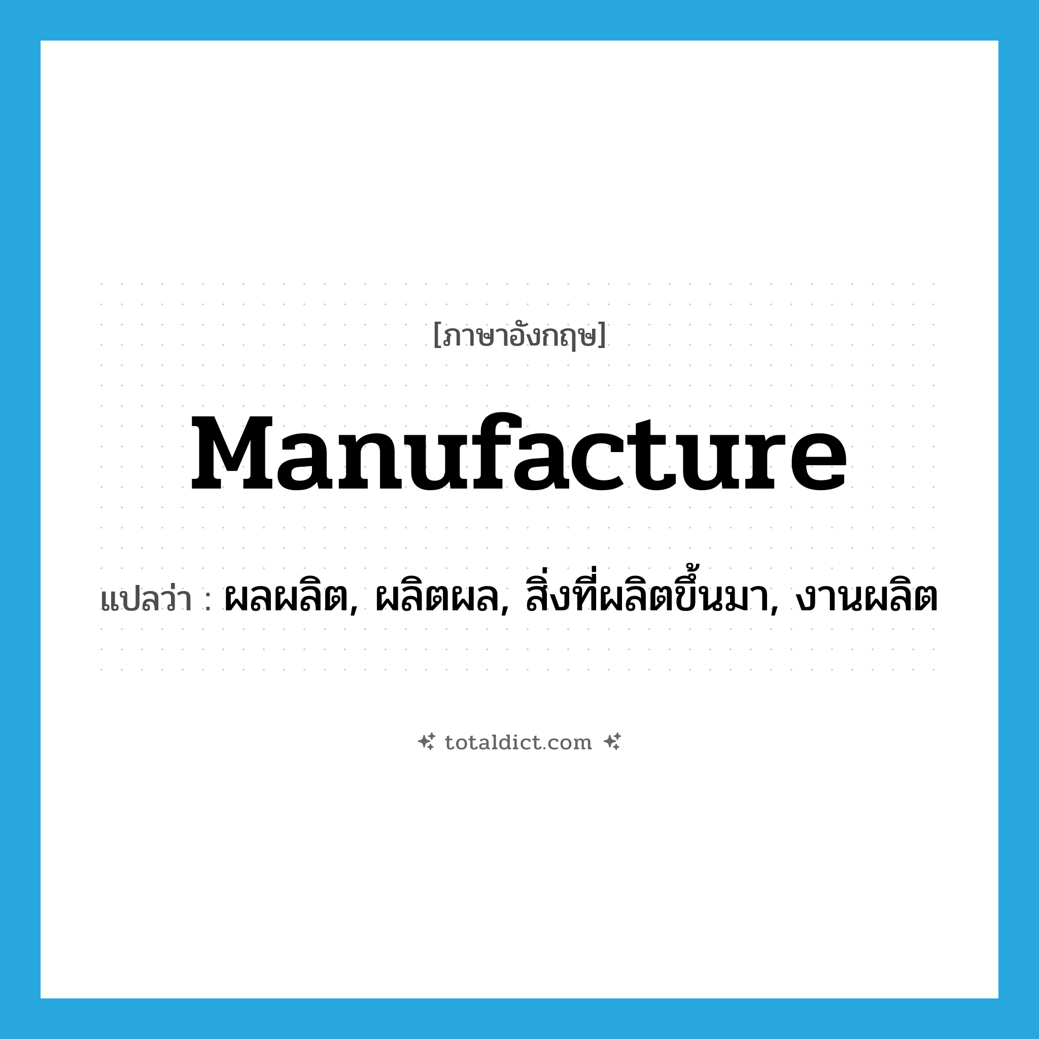 manufacture แปลว่า?, คำศัพท์ภาษาอังกฤษ manufacture แปลว่า ผลผลิต, ผลิตผล, สิ่งที่ผลิตขึ้นมา, งานผลิต ประเภท N หมวด N