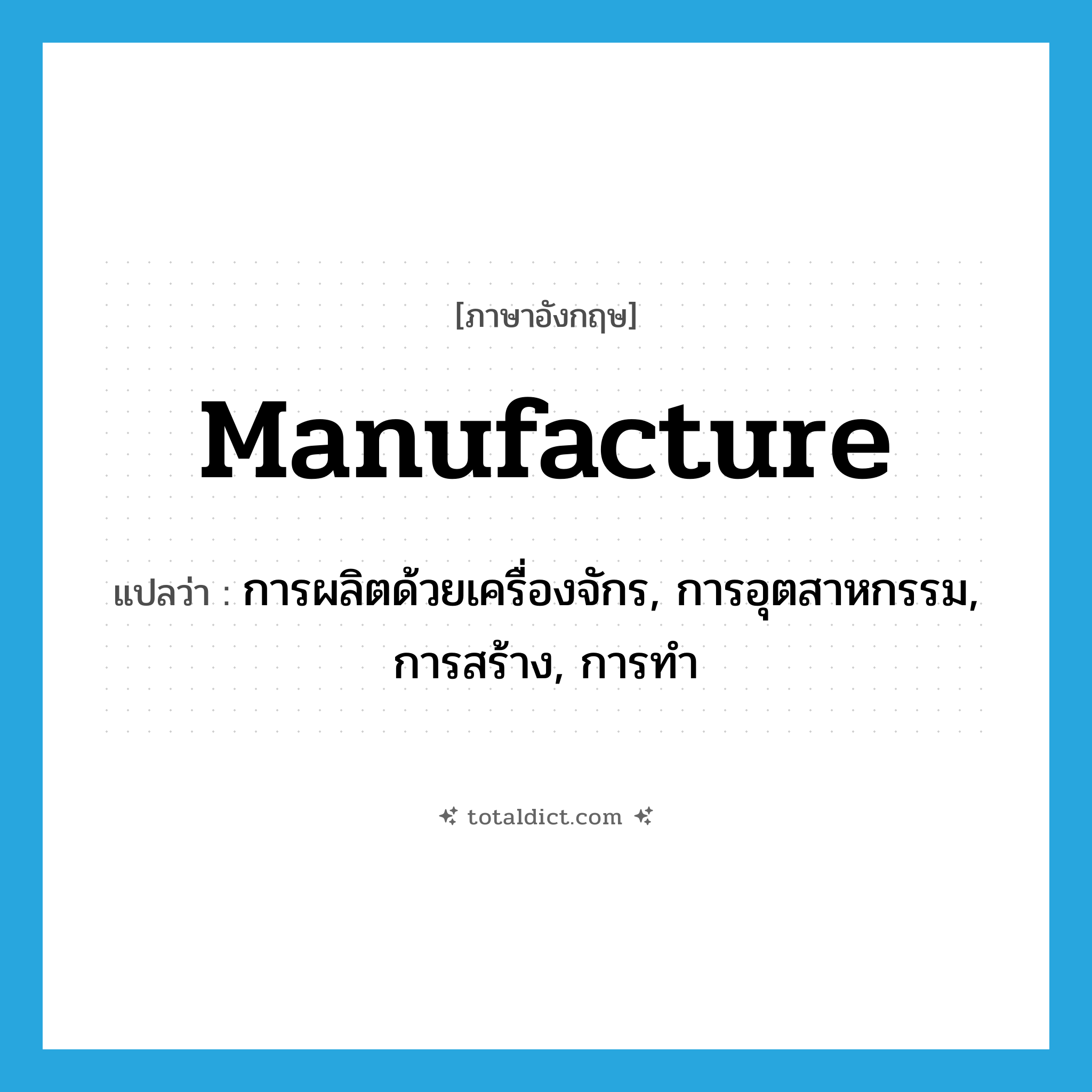 manufacture แปลว่า?, คำศัพท์ภาษาอังกฤษ manufacture แปลว่า การผลิตด้วยเครื่องจักร, การอุตสาหกรรม, การสร้าง, การทำ ประเภท N หมวด N