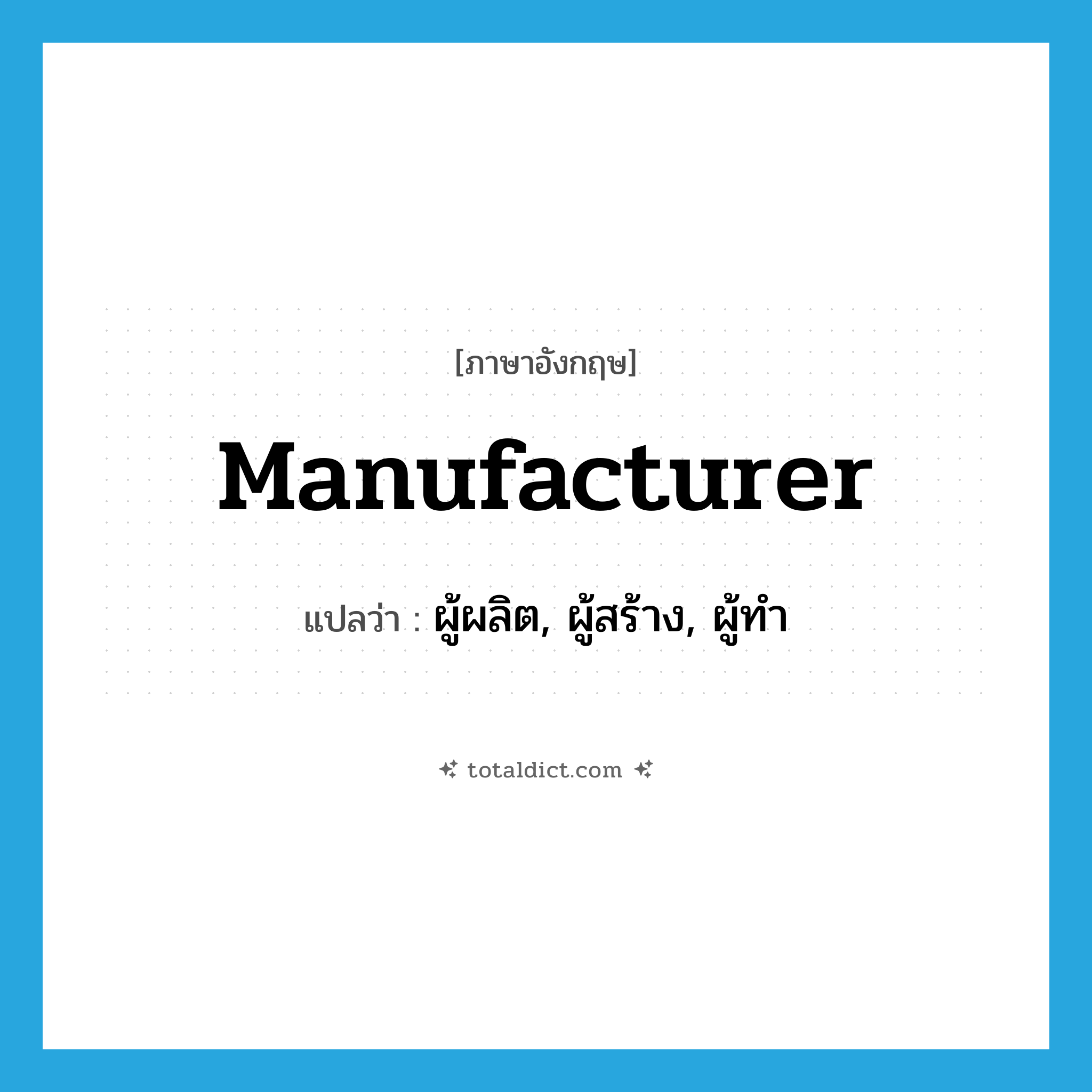 manufacturer แปลว่า?, คำศัพท์ภาษาอังกฤษ manufacturer แปลว่า ผู้ผลิต, ผู้สร้าง, ผู้ทำ ประเภท N หมวด N