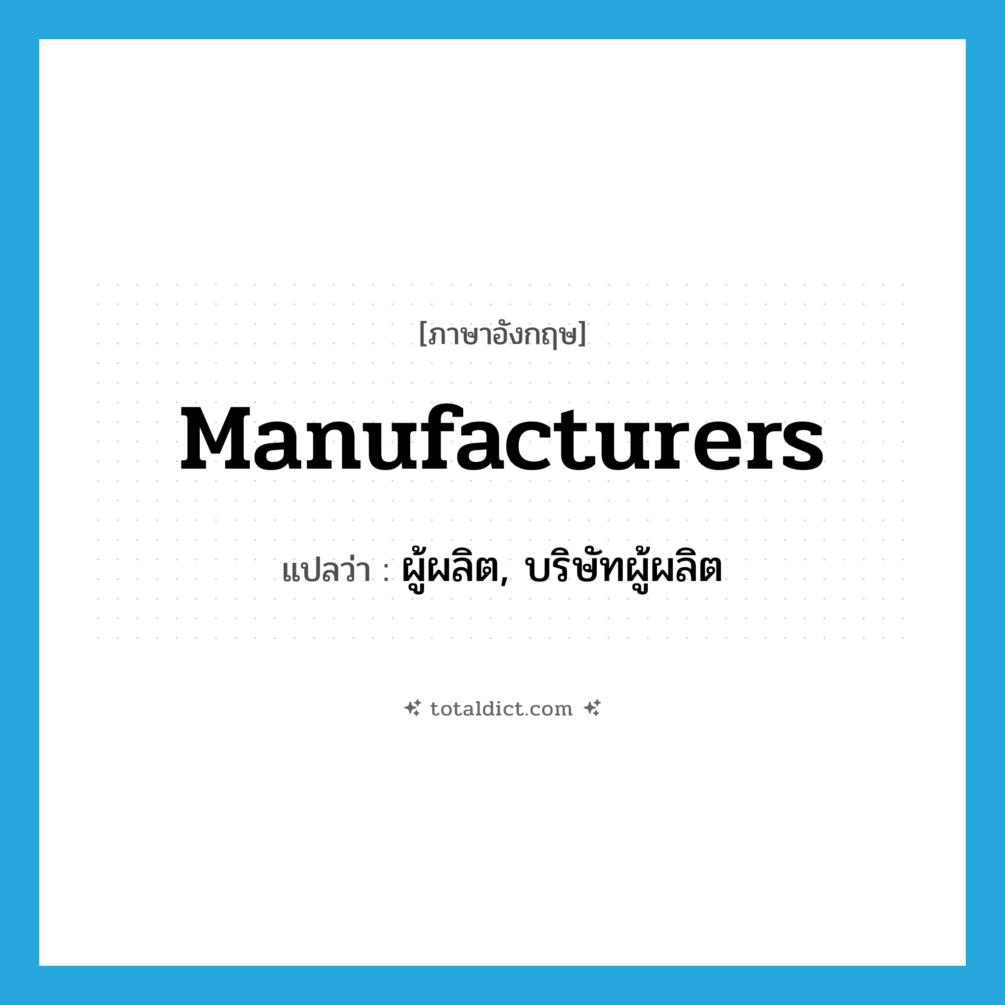 manufacturers แปลว่า?, คำศัพท์ภาษาอังกฤษ manufacturers แปลว่า ผู้ผลิต, บริษัทผู้ผลิต ประเภท N หมวด N