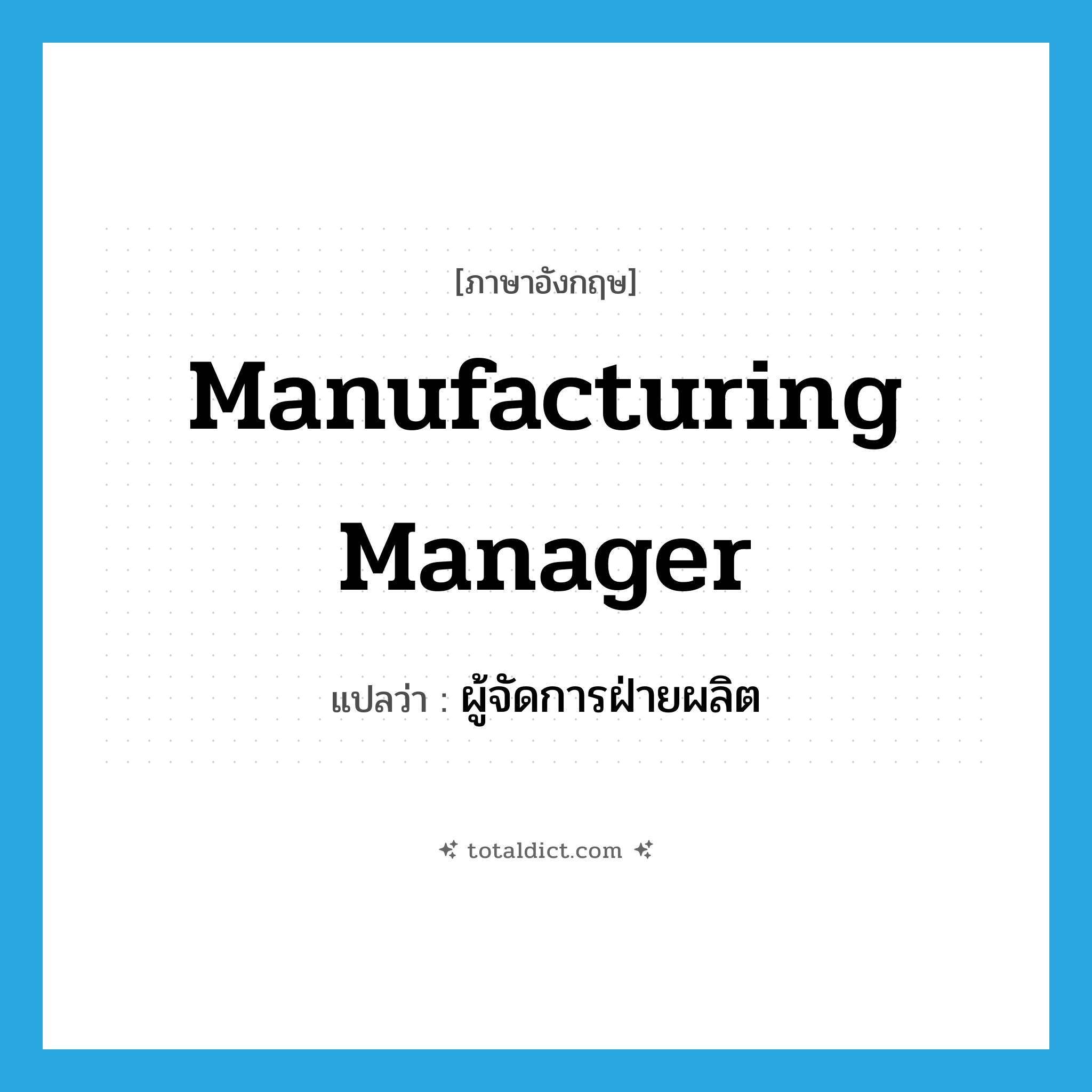 manufacturing manager แปลว่า?, คำศัพท์ภาษาอังกฤษ manufacturing manager แปลว่า ผู้จัดการฝ่ายผลิต ประเภท N หมวด N