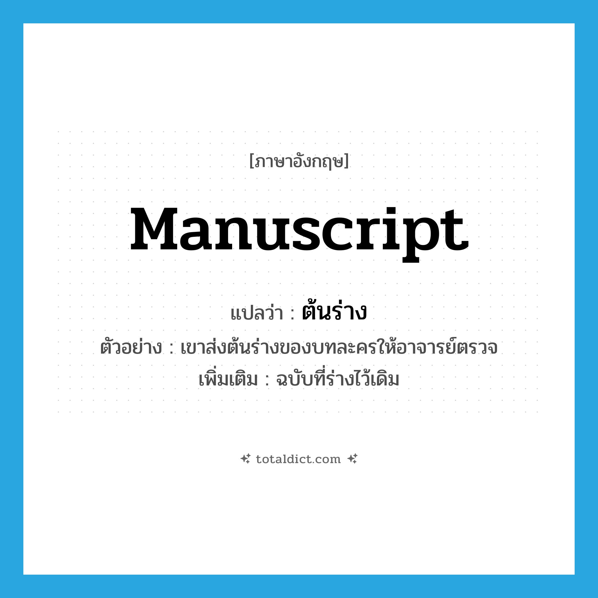 manuscript แปลว่า?, คำศัพท์ภาษาอังกฤษ manuscript แปลว่า ต้นร่าง ประเภท N ตัวอย่าง เขาส่งต้นร่างของบทละครให้อาจารย์ตรวจ เพิ่มเติม ฉบับที่ร่างไว้เดิม หมวด N