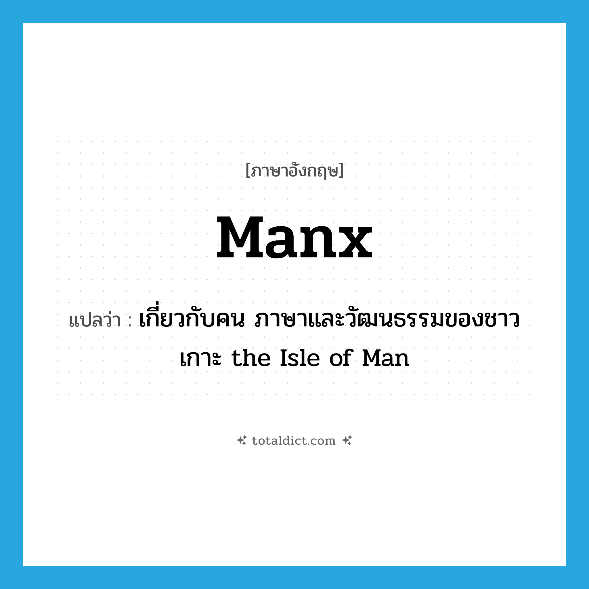 Manx แปลว่า?, คำศัพท์ภาษาอังกฤษ Manx แปลว่า เกี่ยวกับคน ภาษาและวัฒนธรรมของชาวเกาะ the Isle of Man ประเภท N หมวด N