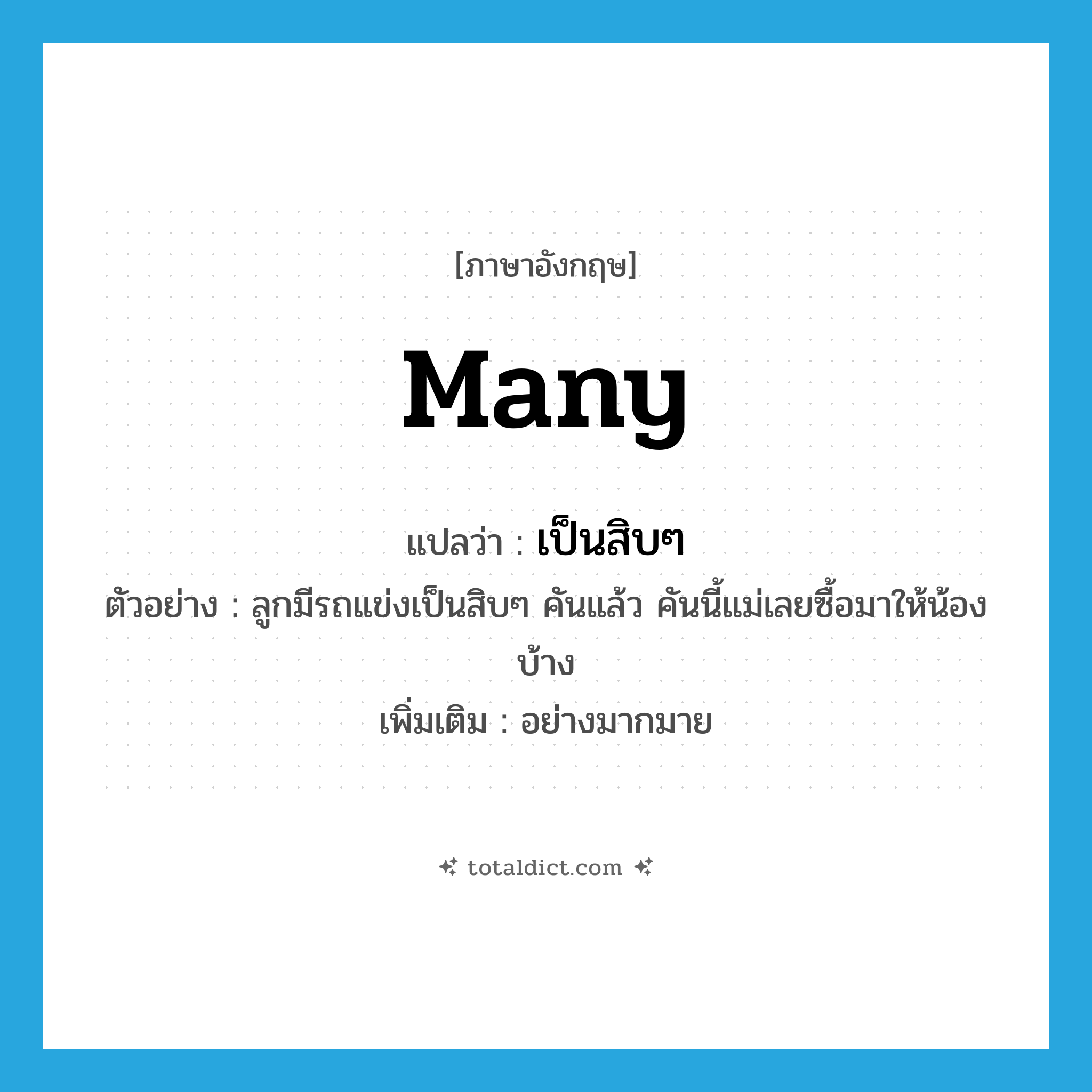 many แปลว่า?, คำศัพท์ภาษาอังกฤษ many แปลว่า เป็นสิบๆ ประเภท ADV ตัวอย่าง ลูกมีรถแข่งเป็นสิบๆ คันแล้ว คันนี้แม่เลยซื้อมาให้น้องบ้าง เพิ่มเติม อย่างมากมาย หมวด ADV