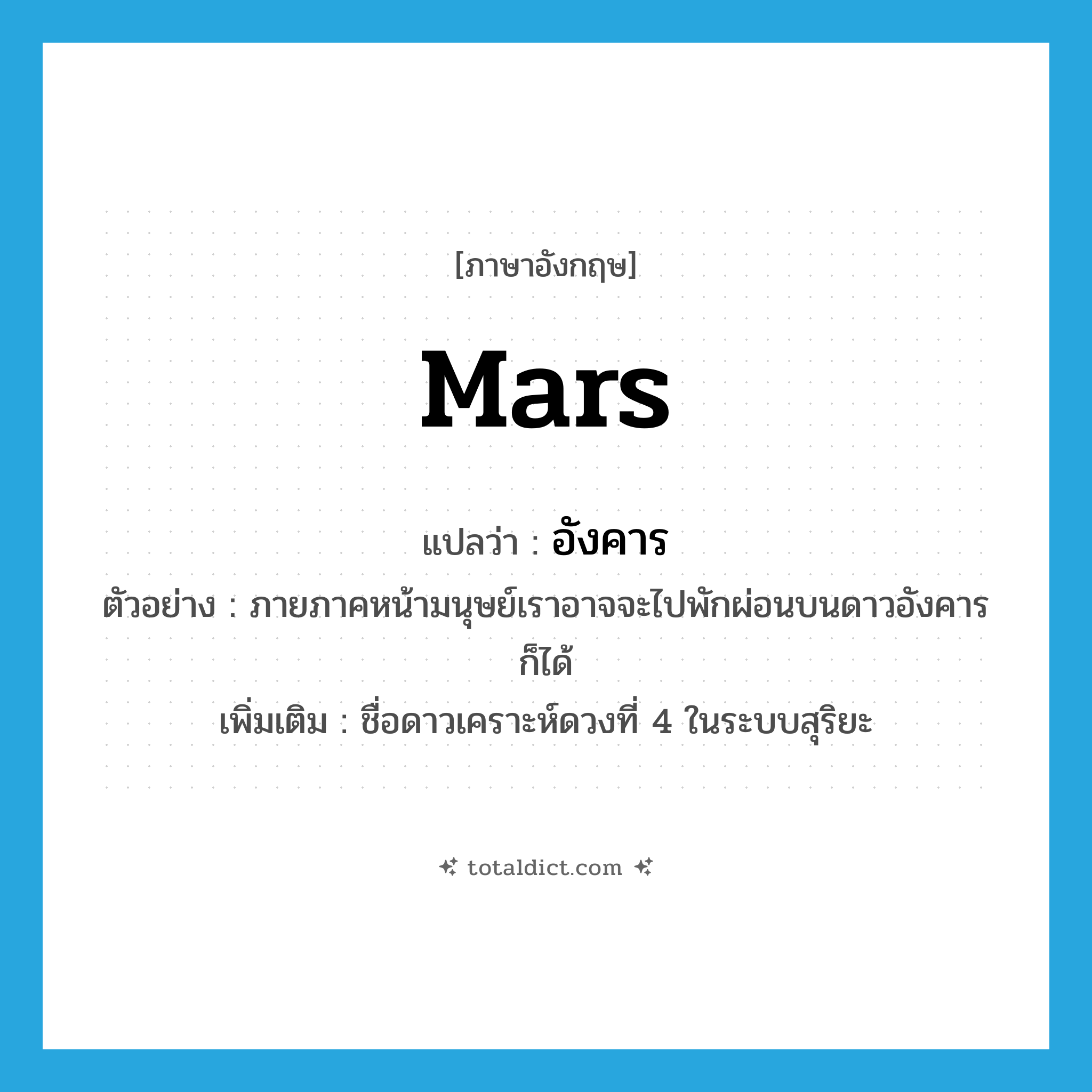 Mars แปลว่า?, คำศัพท์ภาษาอังกฤษ Mars แปลว่า อังคาร ประเภท N ตัวอย่าง ภายภาคหน้ามนุษย์เราอาจจะไปพักผ่อนบนดาวอังคารก็ได้ เพิ่มเติม ชื่อดาวเคราะห์ดวงที่ 4 ในระบบสุริยะ หมวด N