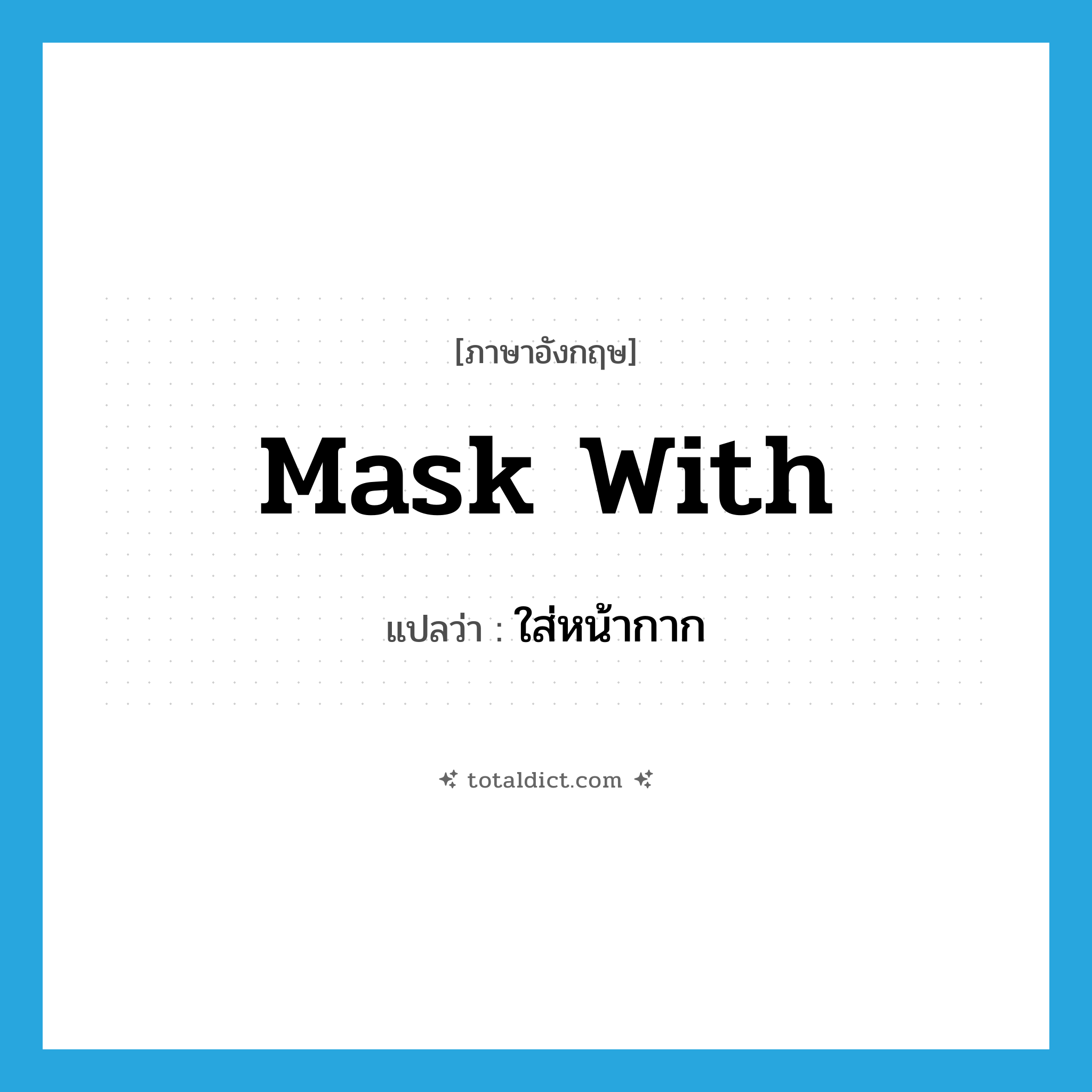 mask with แปลว่า?, คำศัพท์ภาษาอังกฤษ mask with แปลว่า ใส่หน้ากาก ประเภท PHRV หมวด PHRV