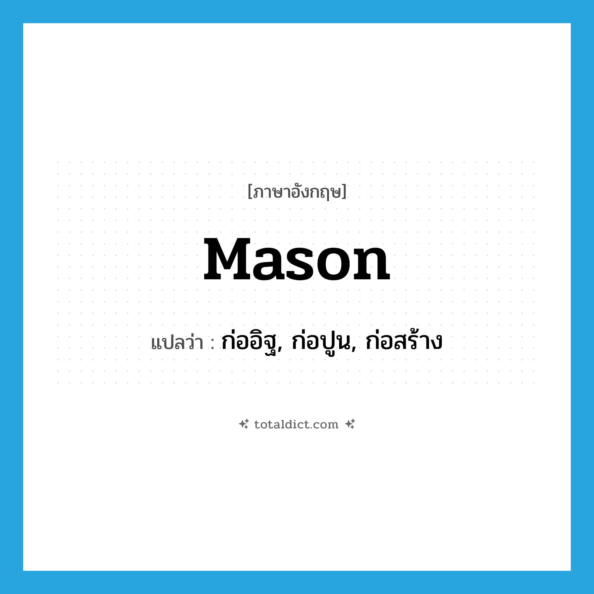 mason แปลว่า?, คำศัพท์ภาษาอังกฤษ mason แปลว่า ก่ออิฐ, ก่อปูน, ก่อสร้าง ประเภท VT หมวด VT