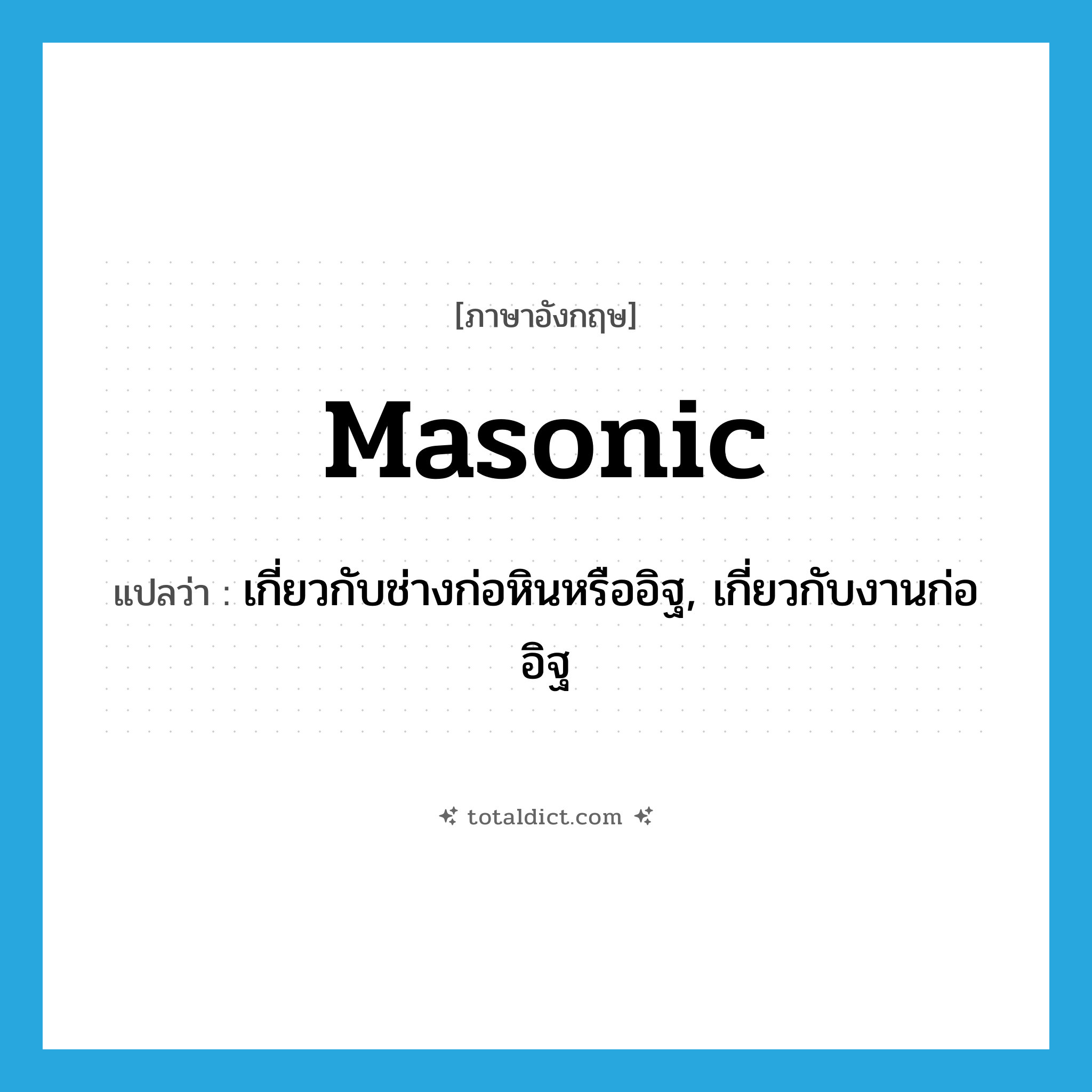 Masonic แปลว่า?, คำศัพท์ภาษาอังกฤษ masonic แปลว่า เกี่ยวกับช่างก่อหินหรืออิฐ, เกี่ยวกับงานก่ออิฐ ประเภท ADJ หมวด ADJ