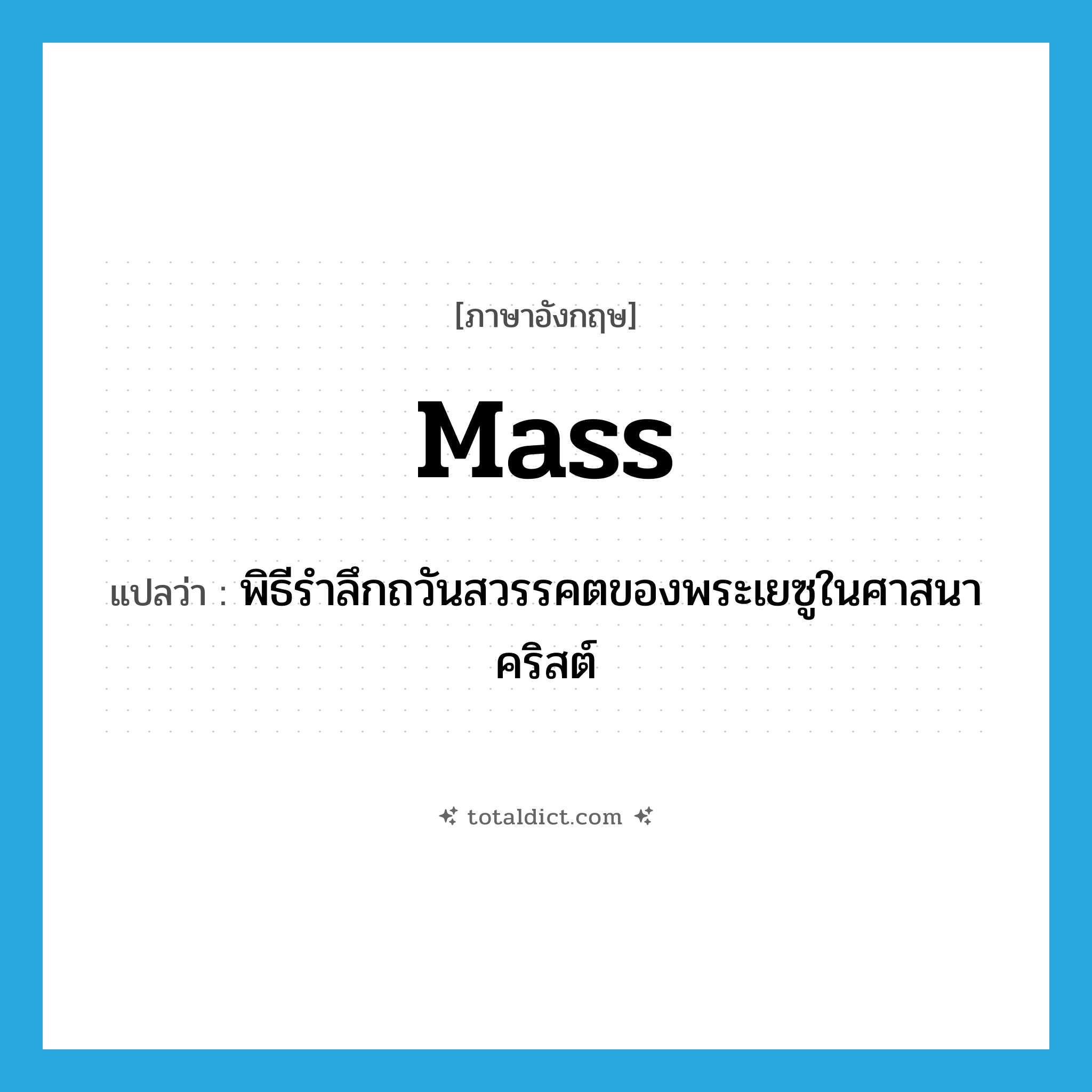 mass แปลว่า?, คำศัพท์ภาษาอังกฤษ Mass แปลว่า พิธีรำลึกถวันสวรรคตของพระเยซูในศาสนาคริสต์ ประเภท N หมวด N