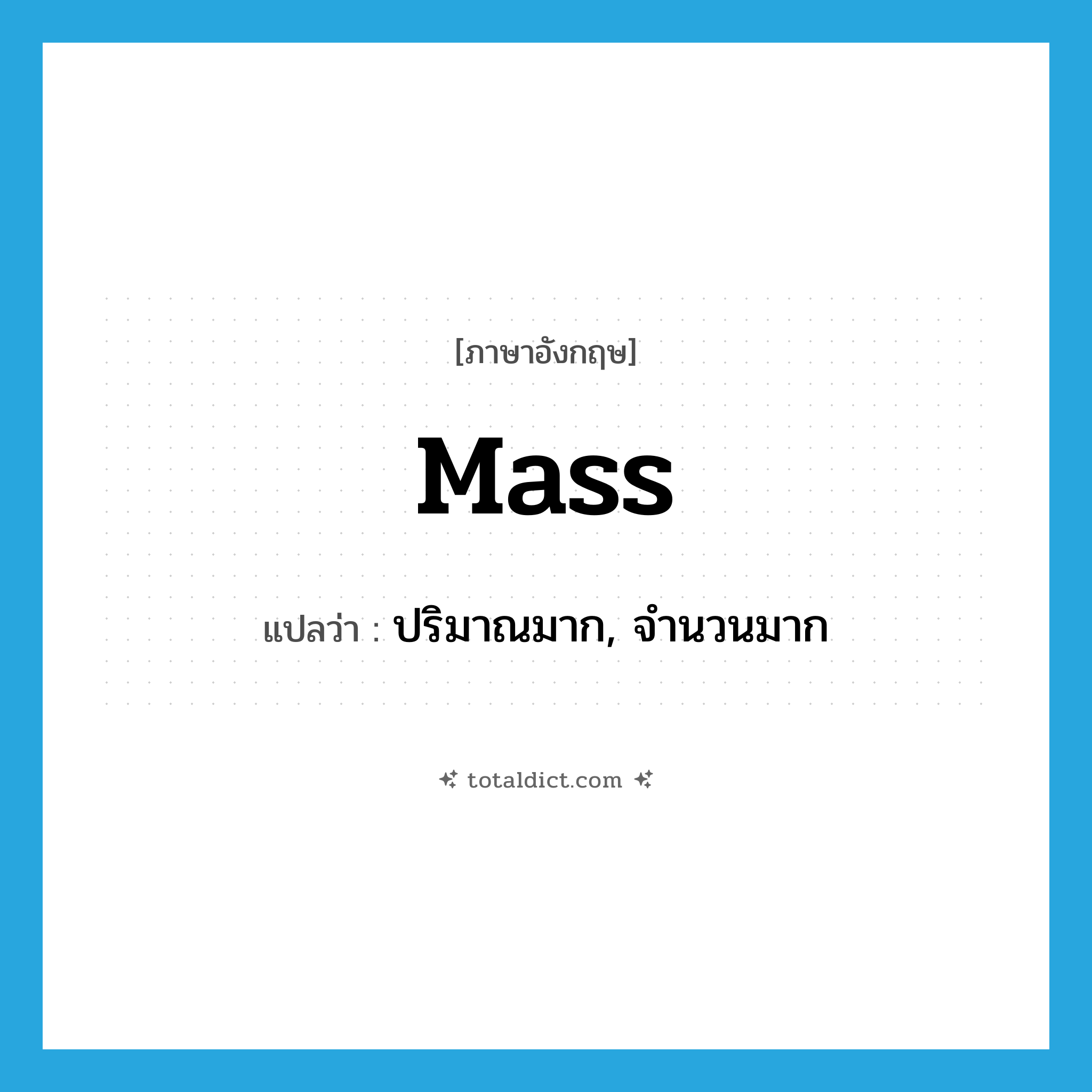 mass แปลว่า?, คำศัพท์ภาษาอังกฤษ mass แปลว่า ปริมาณมาก, จำนวนมาก ประเภท N หมวด N