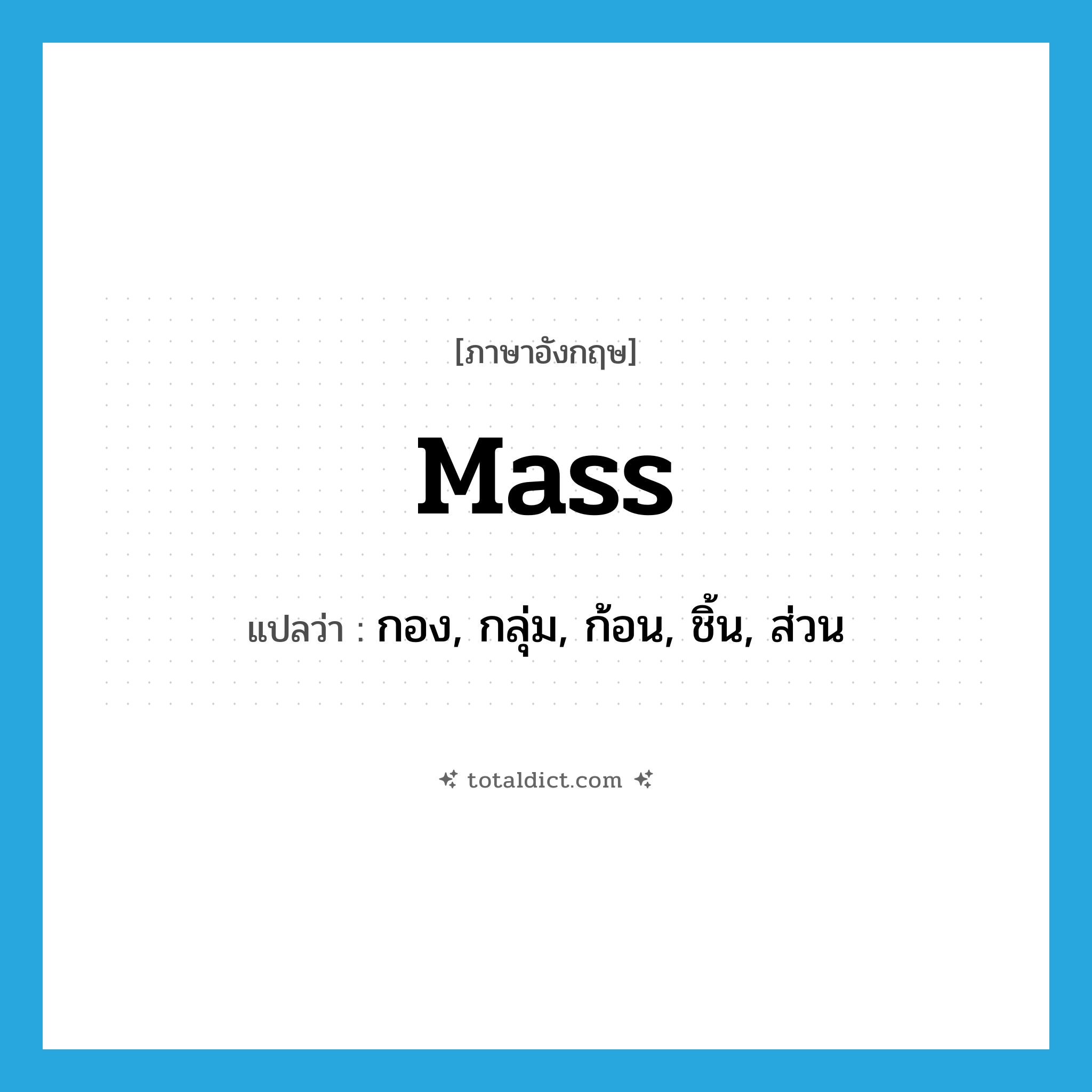 mass แปลว่า?, คำศัพท์ภาษาอังกฤษ mass แปลว่า กอง, กลุ่ม, ก้อน, ชิ้น, ส่วน ประเภท N หมวด N