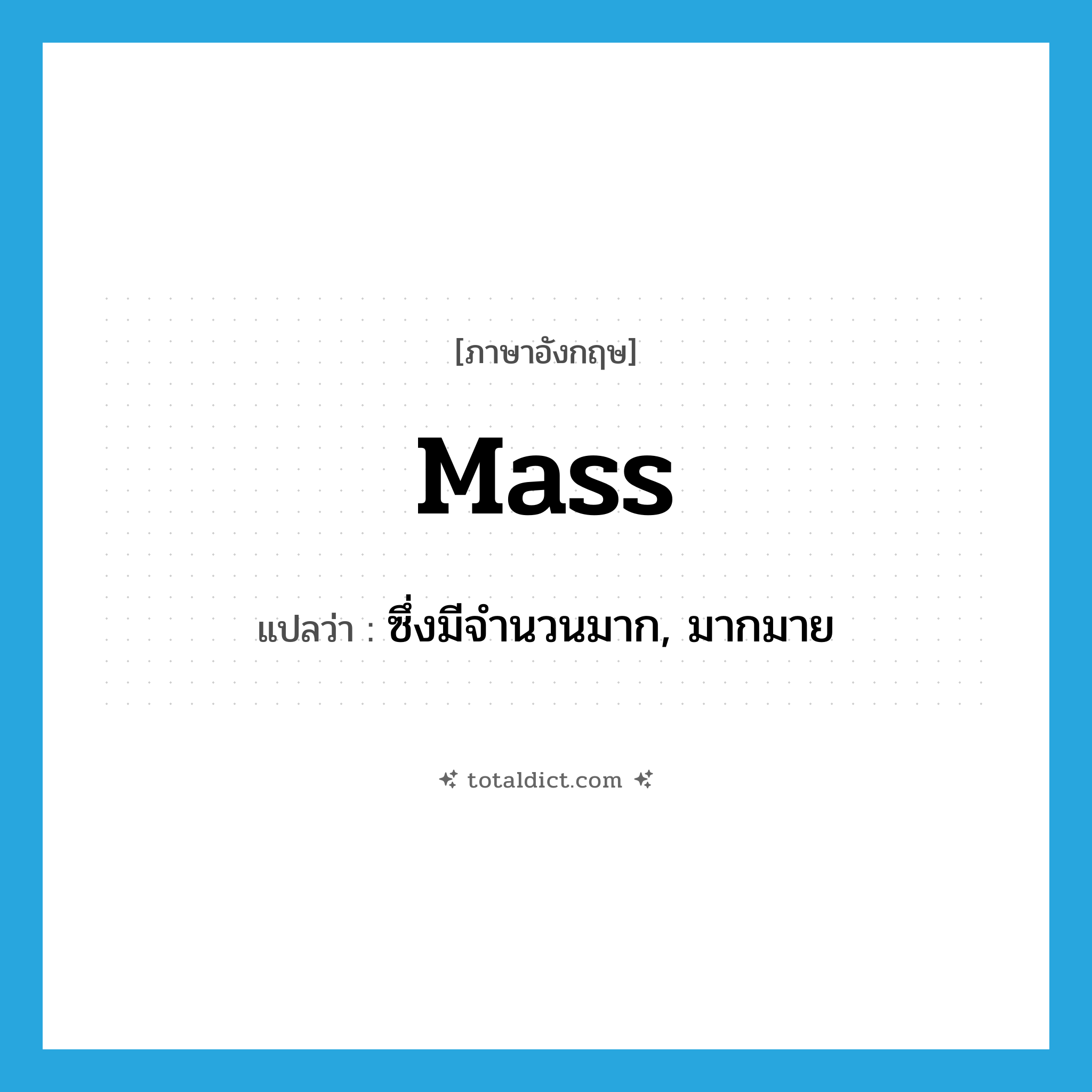 mass แปลว่า?, คำศัพท์ภาษาอังกฤษ mass แปลว่า ซึ่งมีจำนวนมาก, มากมาย ประเภท ADJ หมวด ADJ