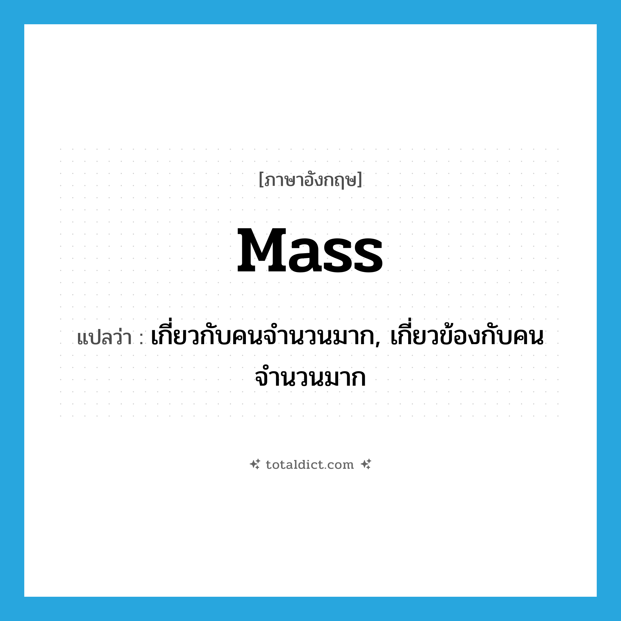 mass แปลว่า?, คำศัพท์ภาษาอังกฤษ mass แปลว่า เกี่ยวกับคนจำนวนมาก, เกี่ยวข้องกับคนจำนวนมาก ประเภท ADJ หมวด ADJ